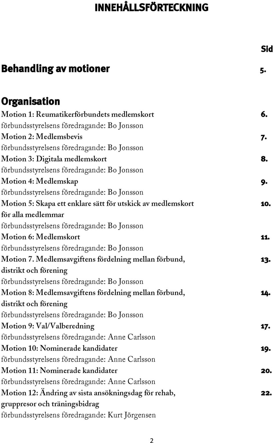 förbundsstyrelsens föredragande: Bo Jonsson Motion 5: Skapa ett enklare sätt för utskick av medlemskort 10. för alla medlemmar förbundsstyrelsens föredragande: Bo Jonsson Motion 6: Medlemskort 11.