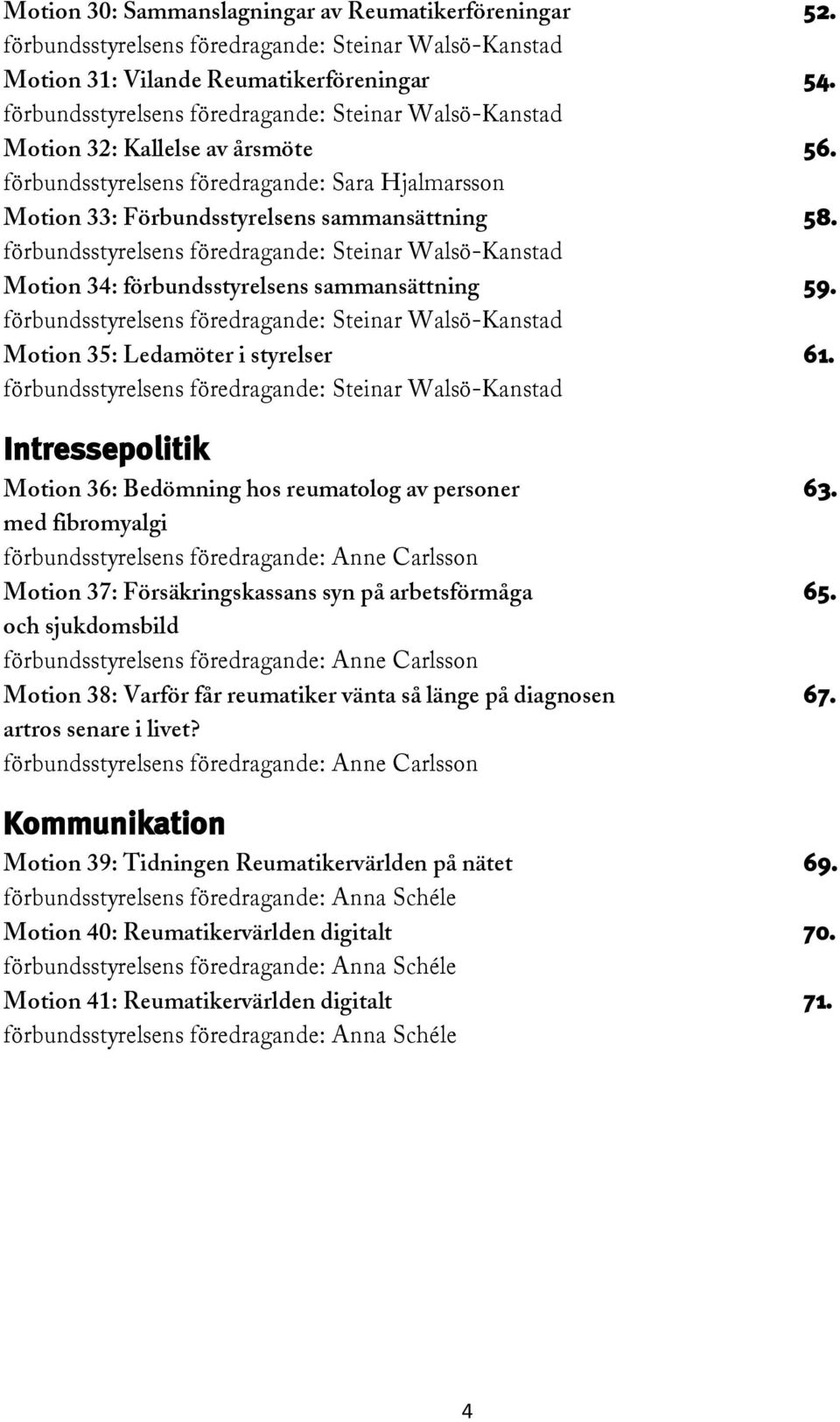 förbundsstyrelsens föredragande: Steinar Walsö-Kanstad Motion 34: förbundsstyrelsens sammansättning 59. förbundsstyrelsens föredragande: Steinar Walsö-Kanstad Motion 35: Ledamöter i styrelser 61.