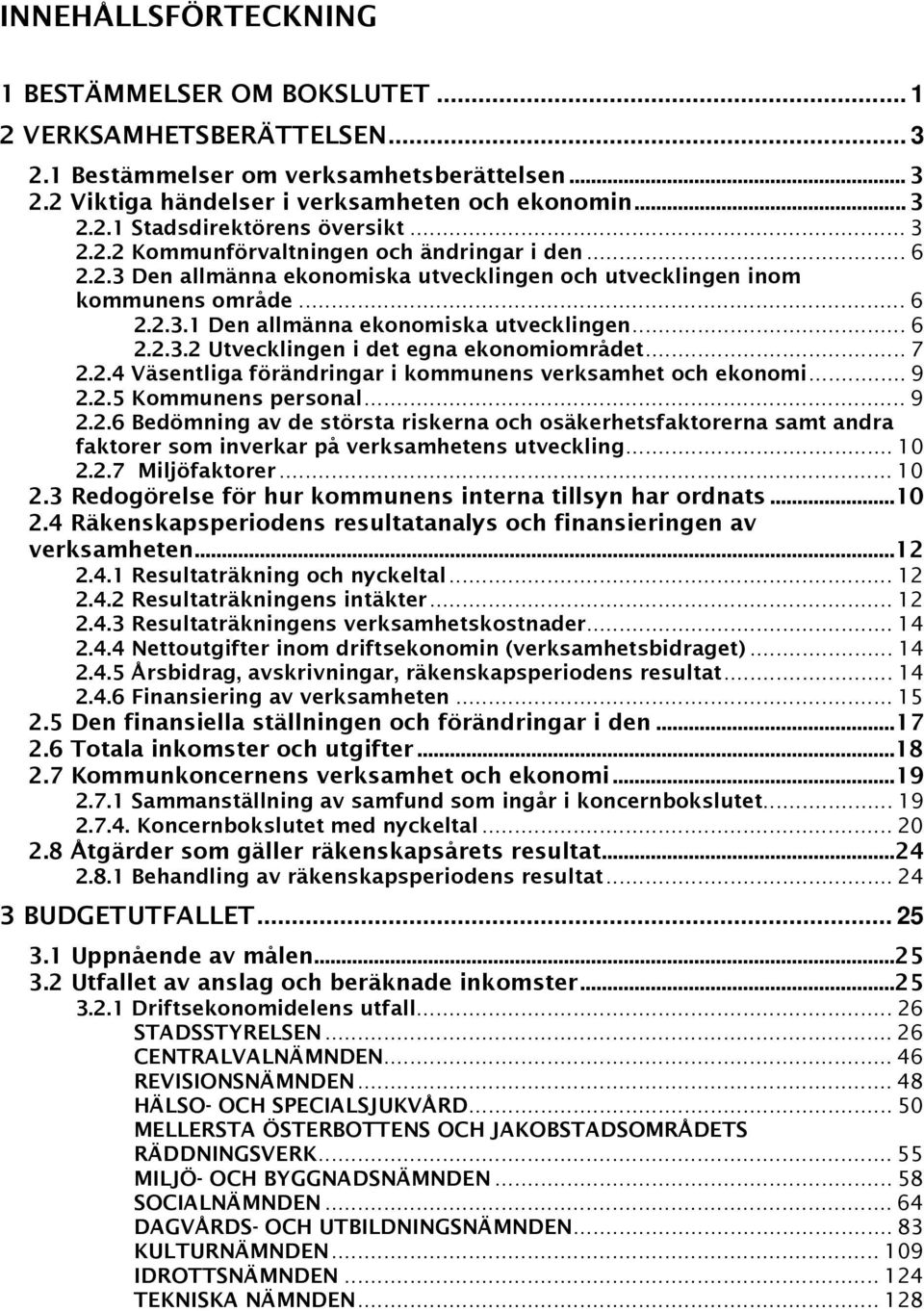 .. 7 2.2.4 Väsentliga förändringar i kommunens verksamhet och ekonomi... 9 2.2.5 Kommunens personal... 9 2.2.6 Bedömning av de största riskerna och osäkerhetsfaktorerna samt andra faktorer som inverkar på verksamhetens utveckling.