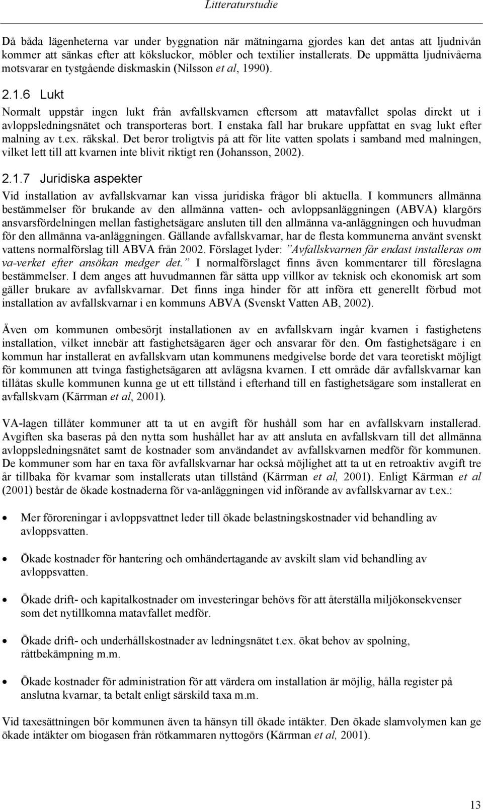 90). 2.1.6 Lukt Normalt uppstår ingen lukt från avfallskvarnen eftersom att matavfallet spolas direkt ut i avloppsledningsnätet och transporteras bort.