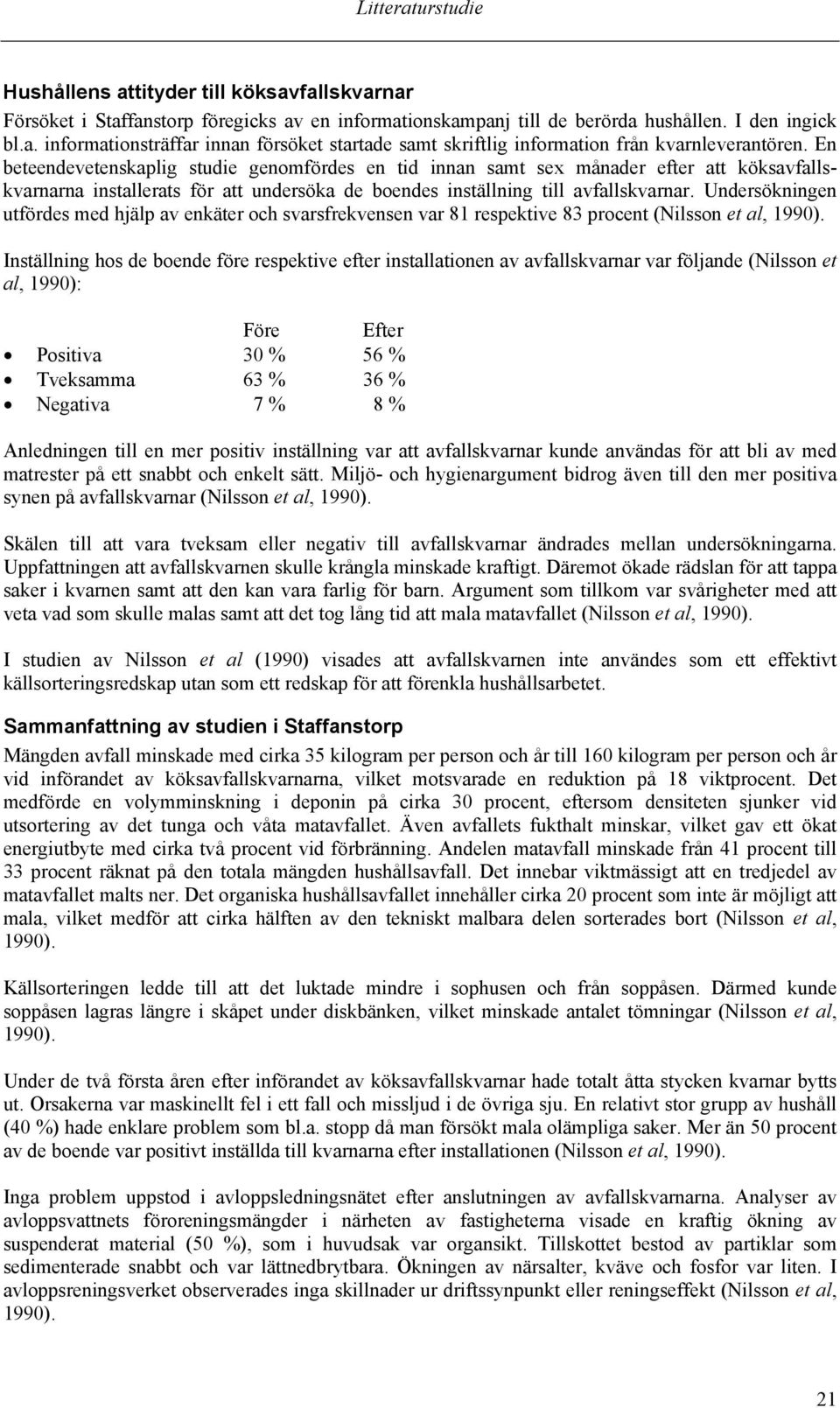 Undersökningen utfördes med hjälp av enkäter och svarsfrekvensen var 81 respektive 83 procent (Nilsson et al, 1990).