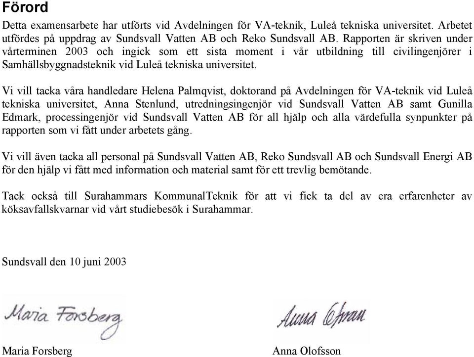 Vi vill tacka våra handledare Helena Palmqvist, doktorand på Avdelningen för VA-teknik vid Luleå tekniska universitet, Anna Stenlund, utredningsingenjör vid Sundsvall Vatten AB samt Gunilla Edmark,