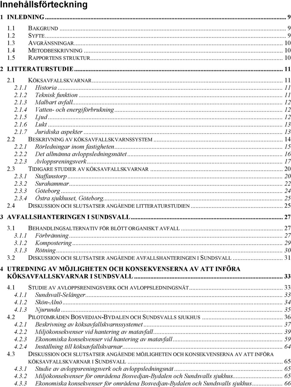 1.7 Juridiska aspekter... 13 2.2 BESKRIVNING AV KÖKSAVFALLSKVARNSSYSTEM... 14 2.2.1 Rörledningar inom fastigheten... 15 2.2.2 Det allmänna avloppsledningsnätet... 16 2.2.3 Avloppsreningsverk... 17 2.