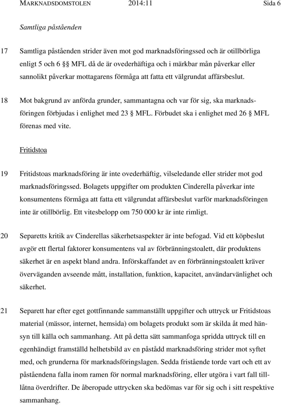 18 Mot bakgrund av anförda grunder, sammantagna och var för sig, ska marknads- föringen förbjudas i enlighet med 23 MFL. Förbudet ska i enlighet med 26 MFL förenas med vite.