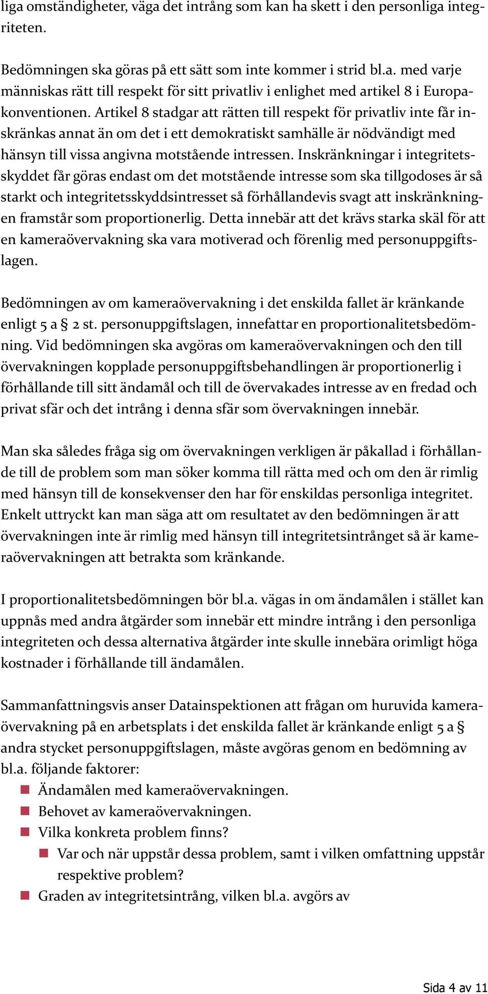 Inskränkningar i integritetsskyddet får göras endast om det motstående intresse som ska tillgodoses är så starkt och integritetsskyddsintresset så förhållandevis svagt att inskränkningen framstår som