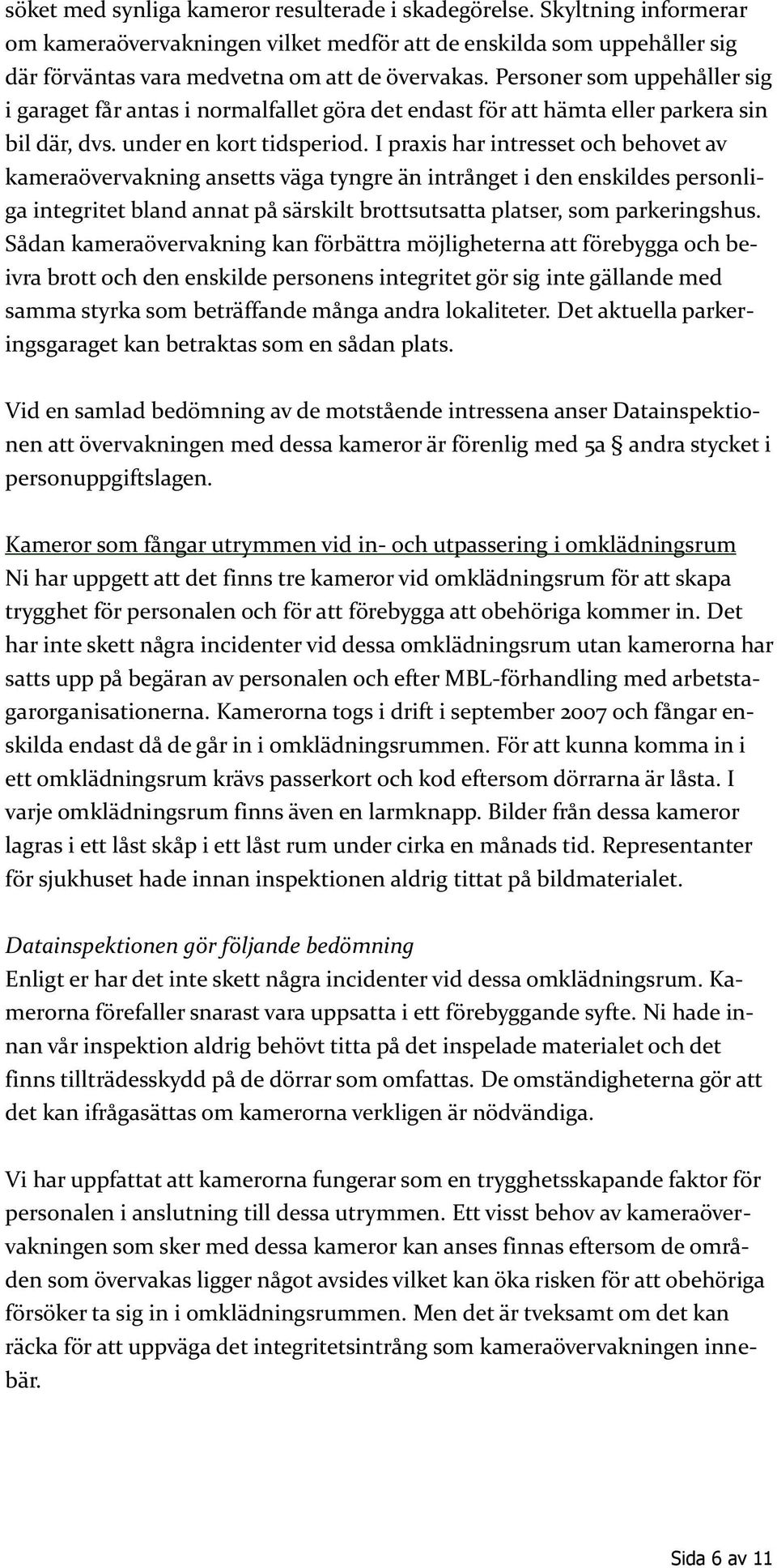 I praxis har intresset och behovet av kameraövervakning ansetts väga tyngre än intrånget i den enskildes personliga integritet bland annat på särskilt brottsutsatta platser, som parkeringshus.