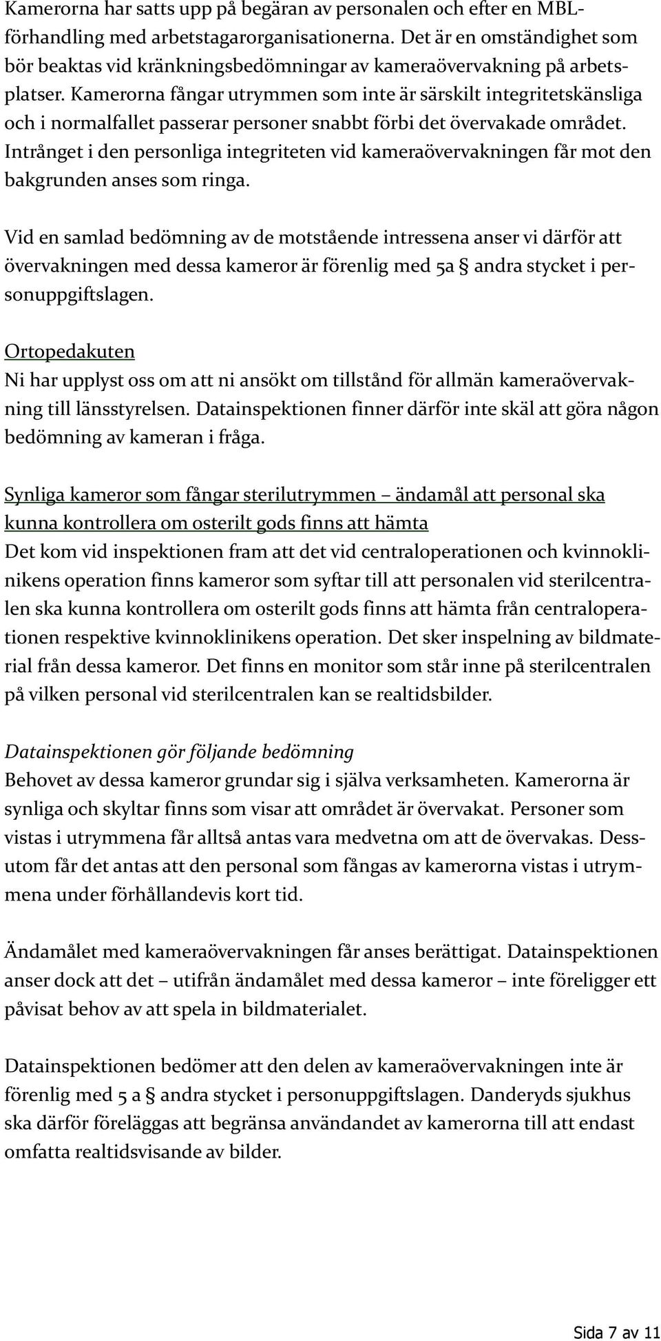 Kamerorna fångar utrymmen som inte är särskilt integritetskänsliga och i normalfallet passerar personer snabbt förbi det övervakade området.