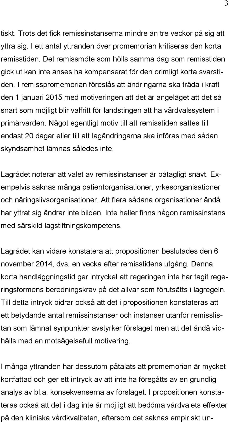 I remisspromemorian föreslås att ändringarna ska träda i kraft den 1 januari 2015 med motiveringen att det är angeläget att det så snart som möjligt blir valfritt för landstingen att ha