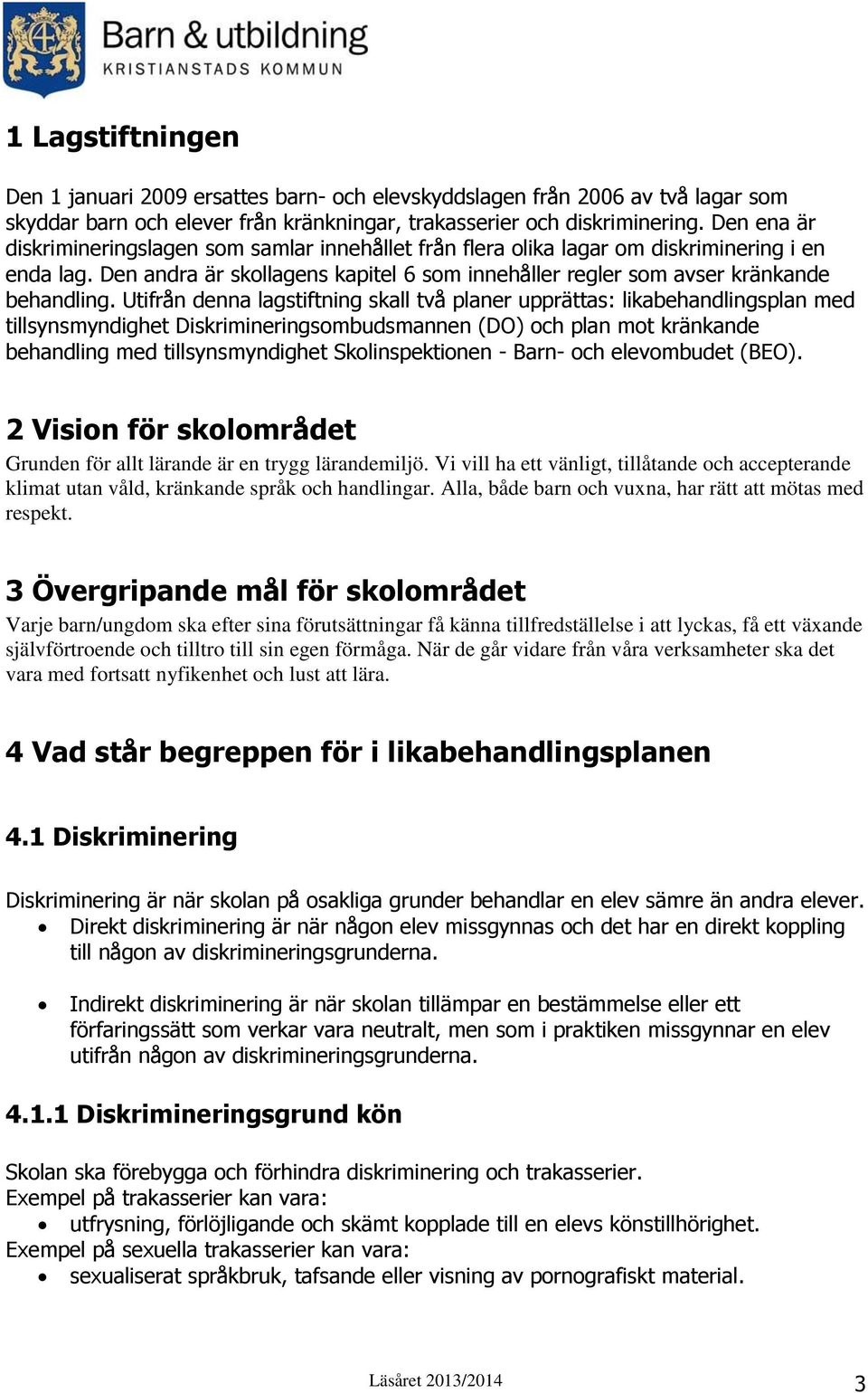 Utifrån denna lagstiftning skall två planer upprättas: likabehandlingsplan med tillsynsmyndighet Diskrimineringsombudsmannen (DO) och plan mot kränkande behandling med tillsynsmyndighet