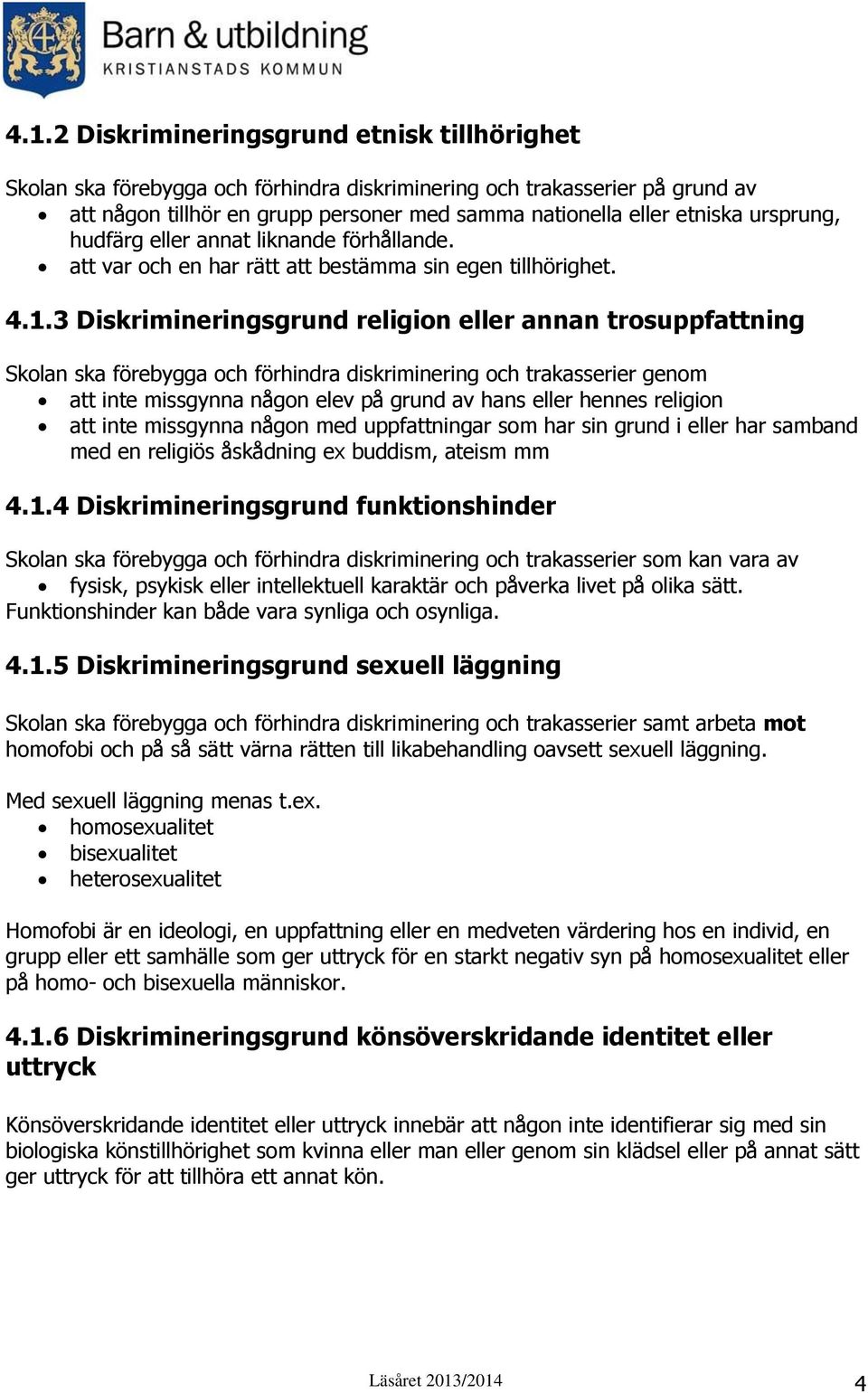 3 Diskrimineringsgrund religion eller annan trosuppfattning Skolan ska förebygga och förhindra diskriminering och trakasserier genom att inte missgynna någon elev på grund av hans eller hennes