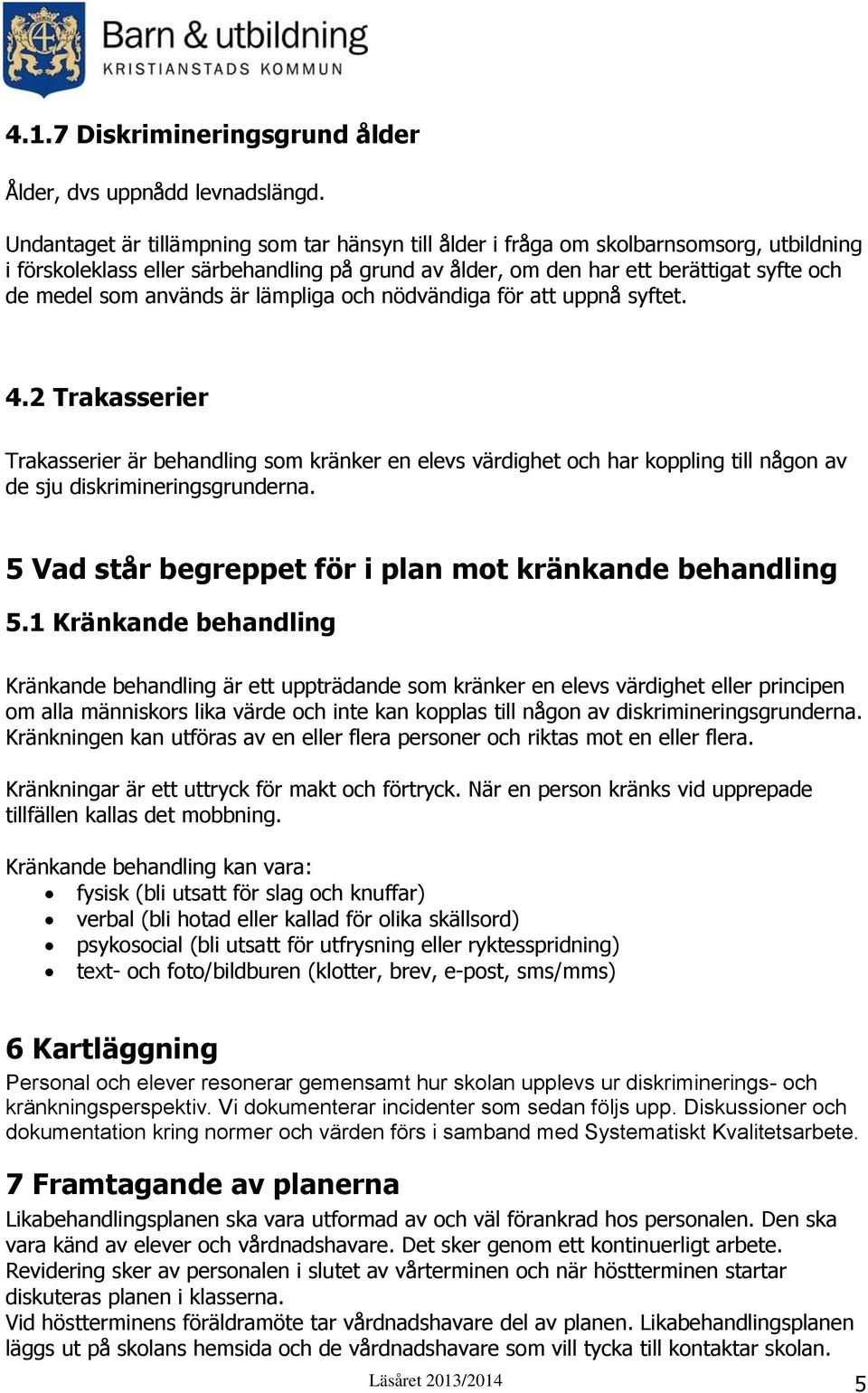 används är lämpliga och nödvändiga för att uppnå syftet. 4.2 Trakasserier Trakasserier är behandling som kränker en elevs värdighet och har koppling till någon av de sju diskrimineringsgrunderna.