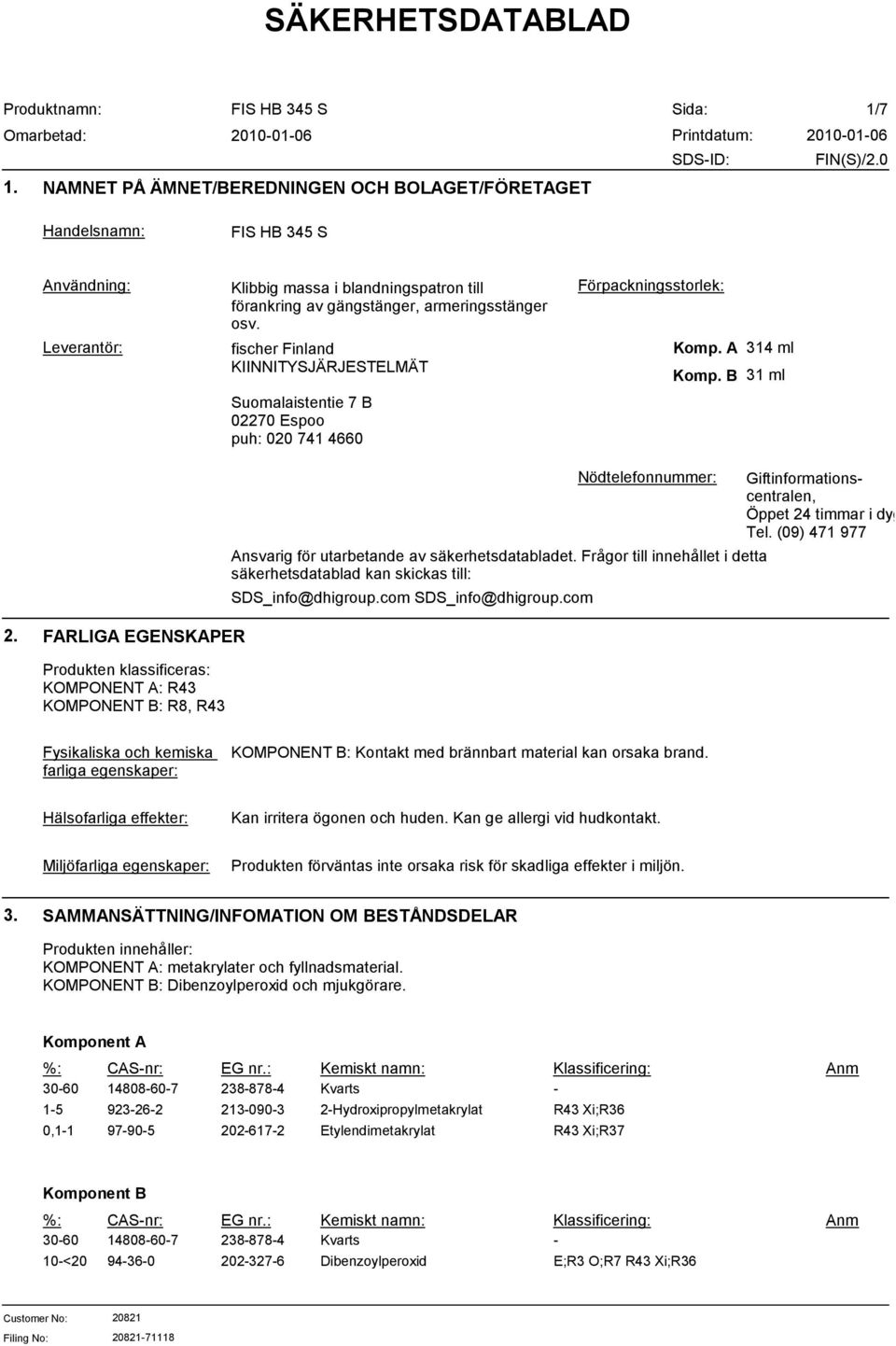 com Nödtelefonnummer: Ansvarig för utarbetande av säkerhetsdatabladet. Frågor till innehållet i detta säkerhetsdatablad kan skickas till: Giftinformationscentralen, Öppet 24 timmar i dygnet: Tel.