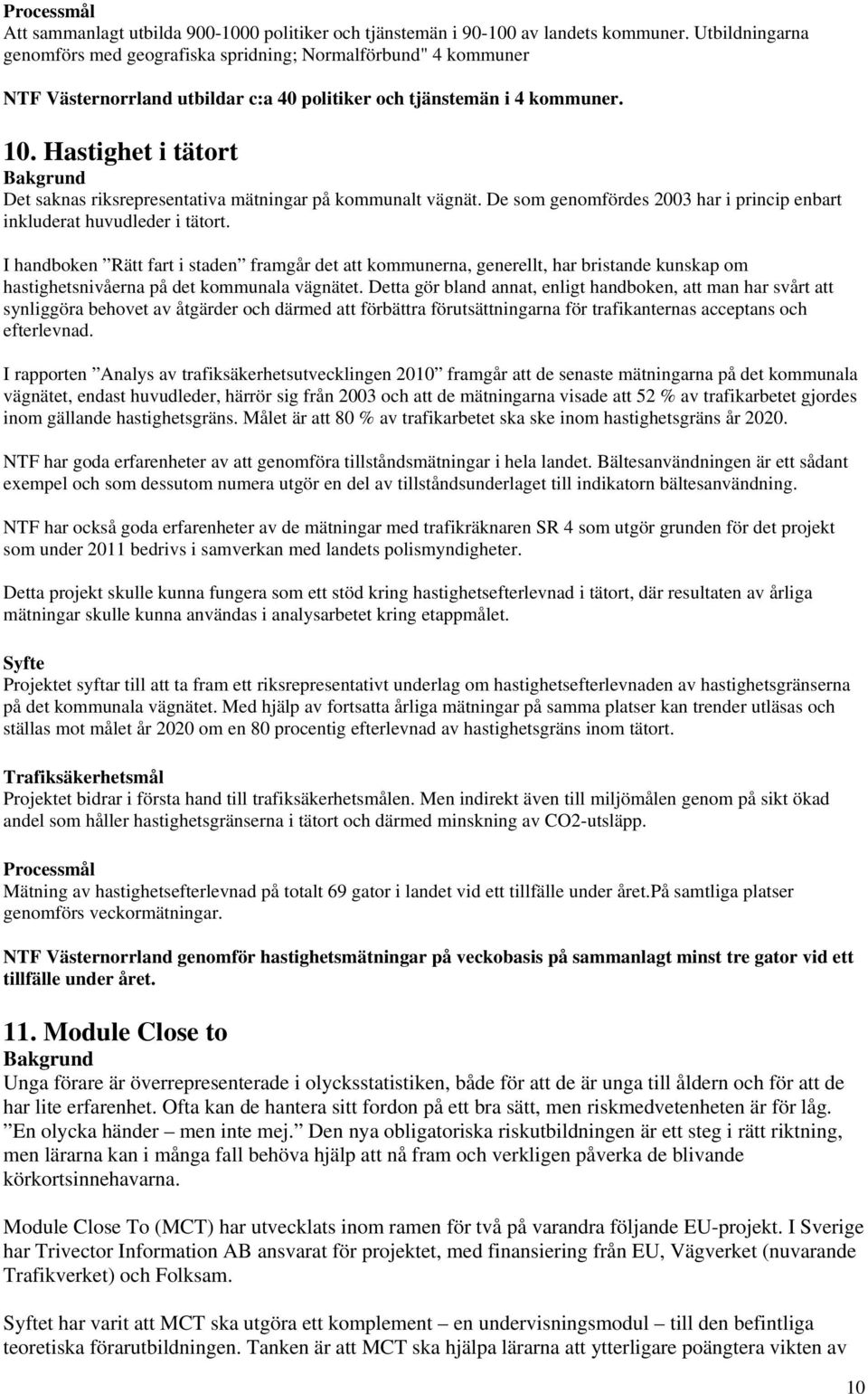 Hastighet i tätort Det saknas riksrepresentativa mätningar på kommunalt vägnät. De som genomfördes 2003 har i princip enbart inkluderat huvudleder i tätort.