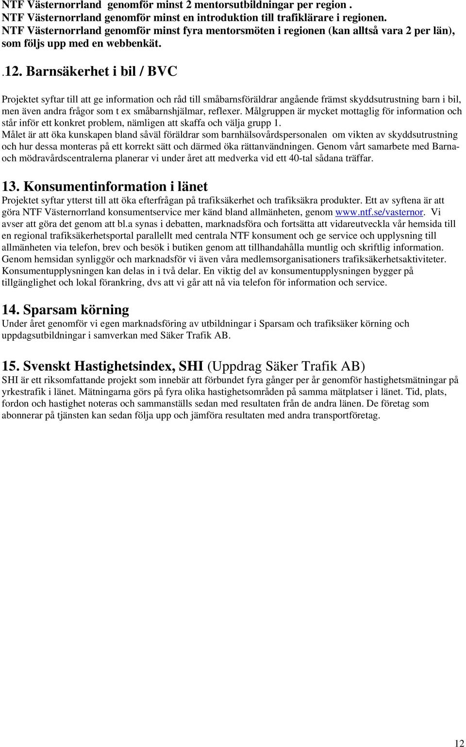 Barnsäkerhet i bil / BVC Projektet syftar till att ge information och råd till småbarnsföräldrar angående främst skyddsutrustning barn i bil, men även andra frågor som t ex småbarnshjälmar, reflexer.