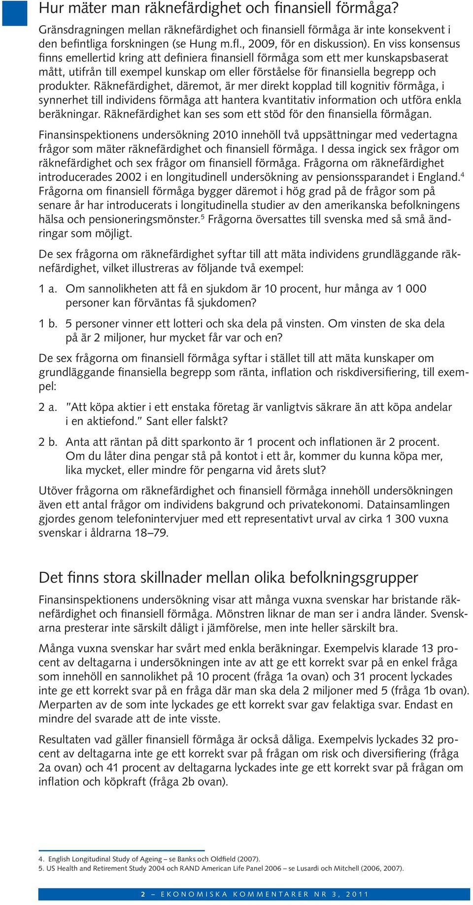 En viss konsensus finns emellertid kring att definiera finansiell förmåga som ett mer kunskapsbaserat mått, utifrån till exempel kunskap om eller förståelse för finansiella begrepp och produkter.