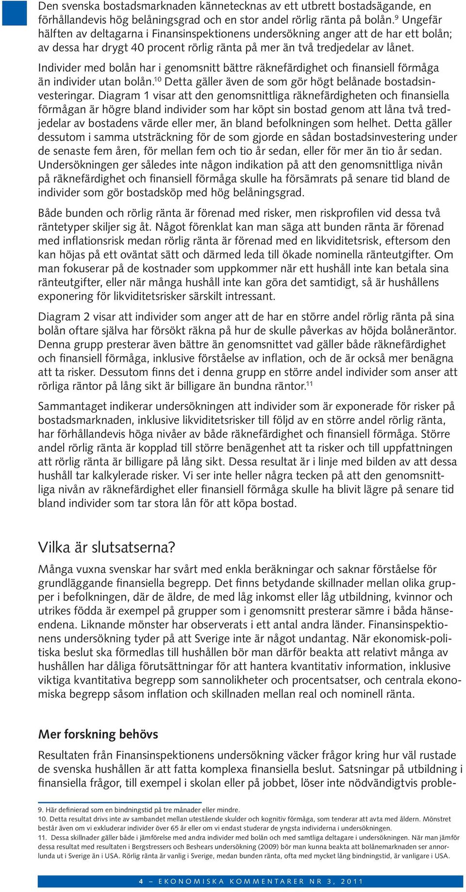 Individer med bolån har i genomsnitt bättre räknefärdighet och finansiell förmåga än individer utan bolån. 10 Detta gäller även de som gör högt belånade bostadsin vesteringar.