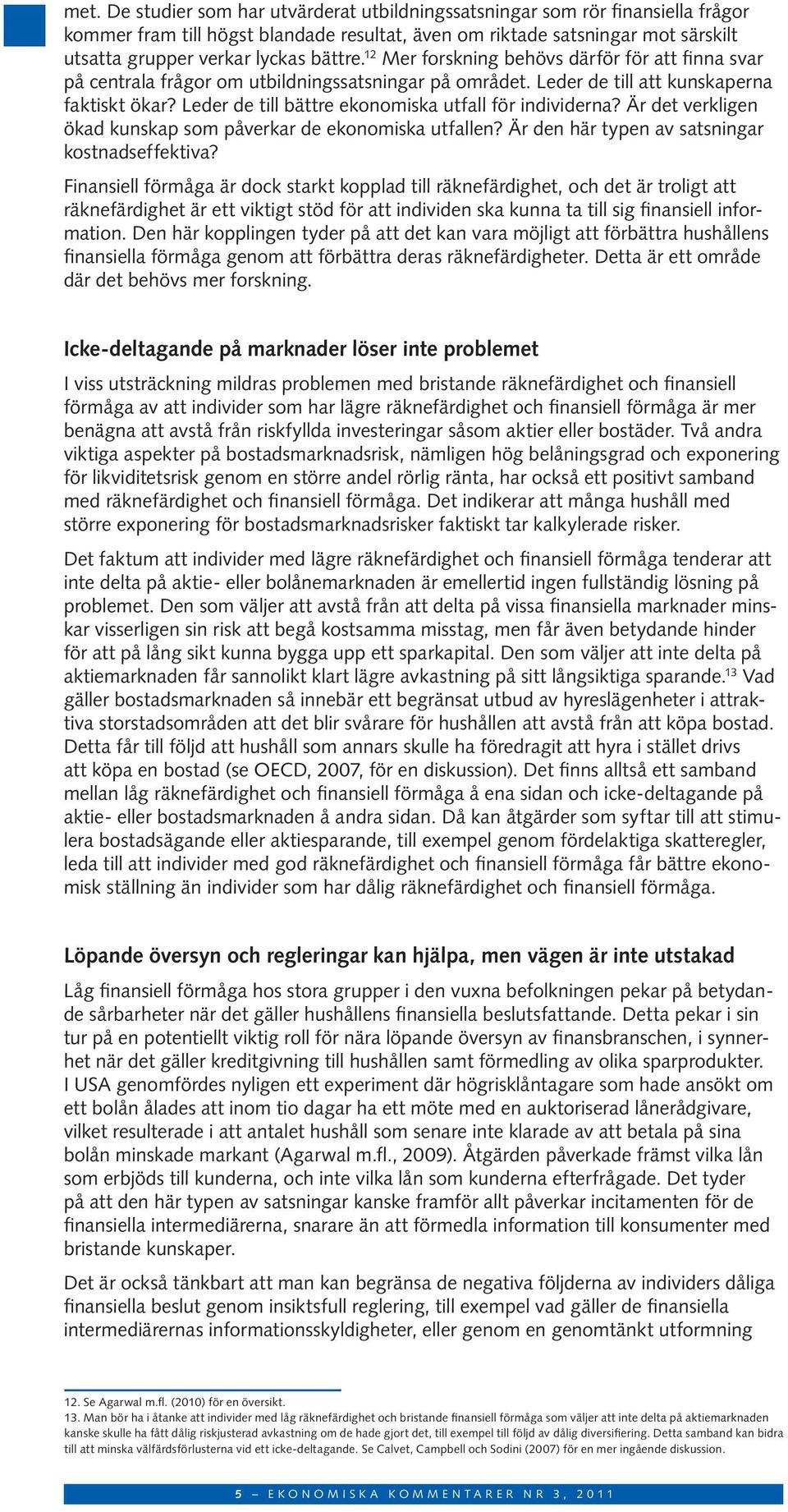 Leder de till bättre ekonomiska utfall för individerna? Är det verkligen ökad kunskap som påverkar de ekonomiska utfallen? Är den här typen av satsningar kostnadseffektiva?