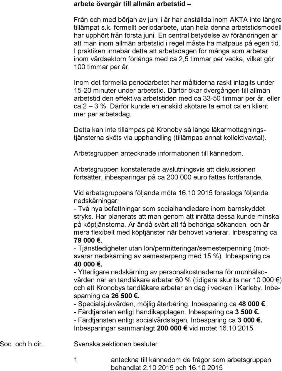 I praktiken innebär detta att arbetsdagen för många som arbetar inom vårdsektorn förlängs med ca 2,5 timmar per vecka, vilket gör 100 timmar per år.