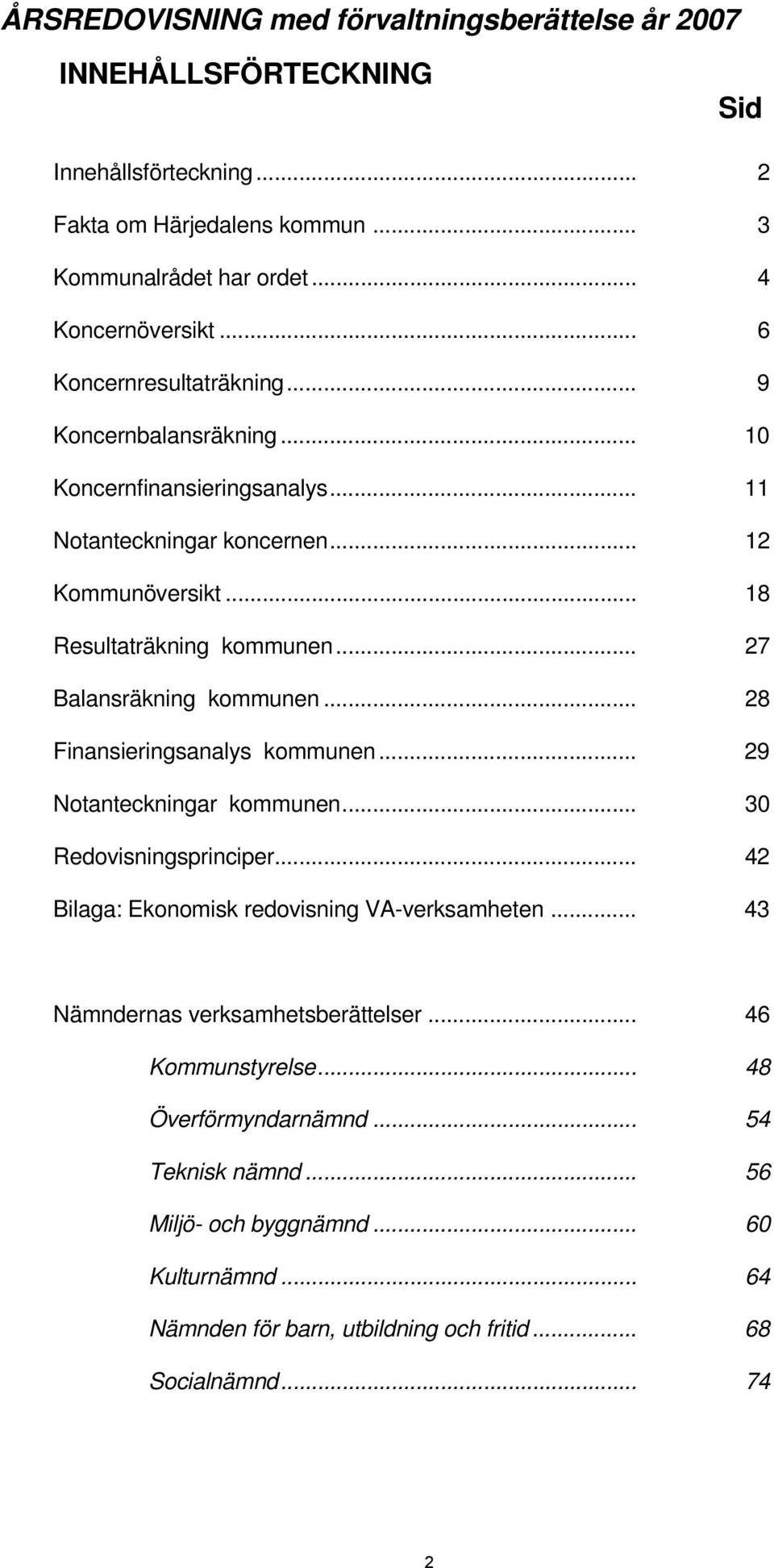 .. 27 Balansräkning kommunen... 28 Finansieringsanalys kommunen... 29 Notanteckningar kommunen... 30 Redovisningsprinciper... 42 Bilaga: Ekonomisk redovisning VA-verksamheten.