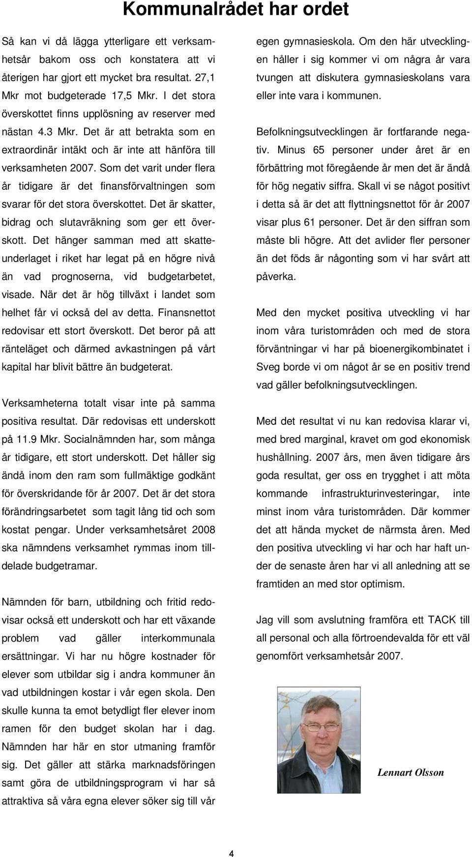 Som det varit under flera år tidigare är det finansförvaltningen som svarar för det stora överskottet. Det är skatter, bidrag och slutavräkning som ger ett överskott.