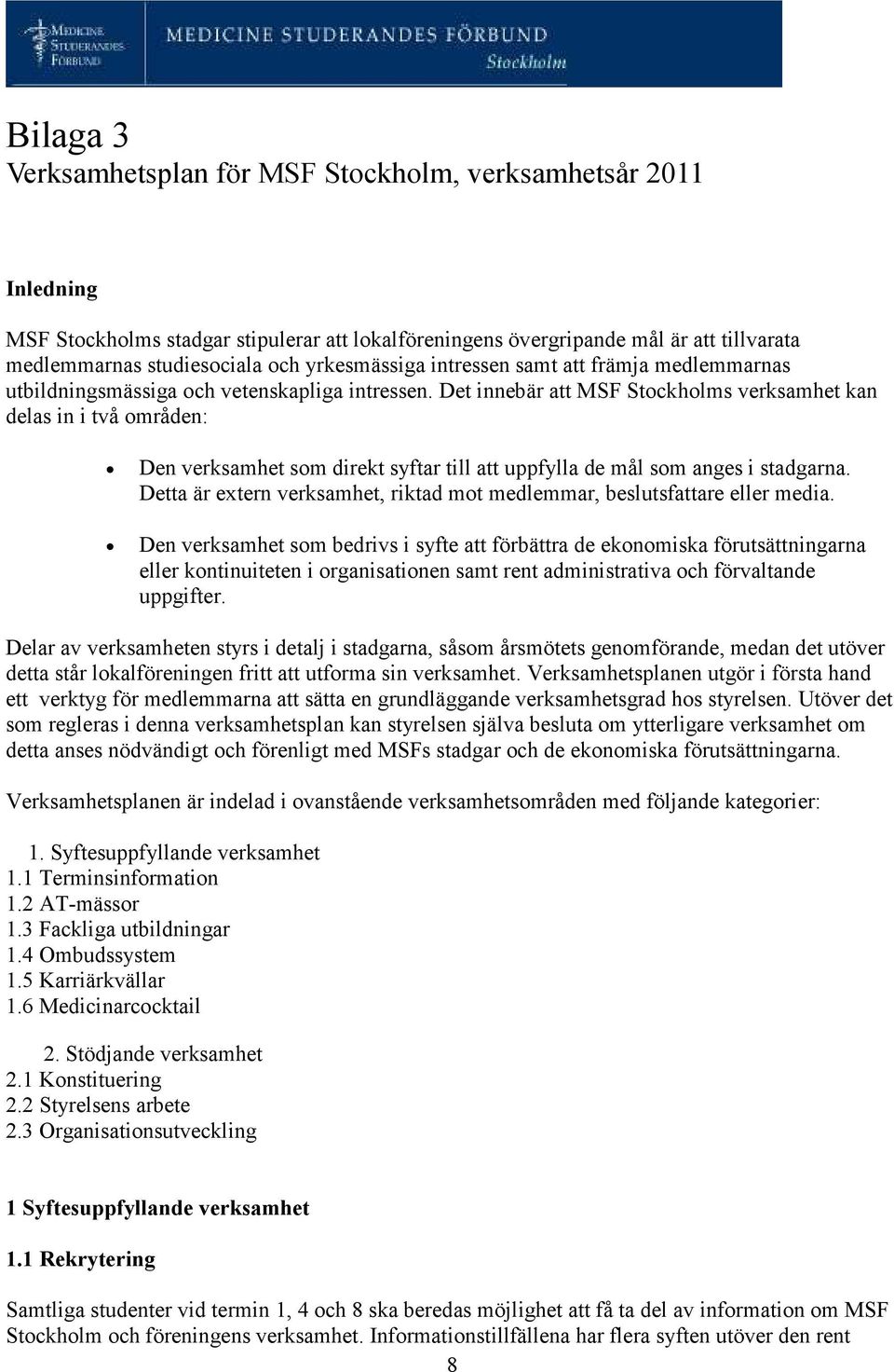 Det innebär att MSF Stockholms verksamhet kan delas in i två områden: Den verksamhet som direkt syftar till att uppfylla de mål som anges i stadgarna.