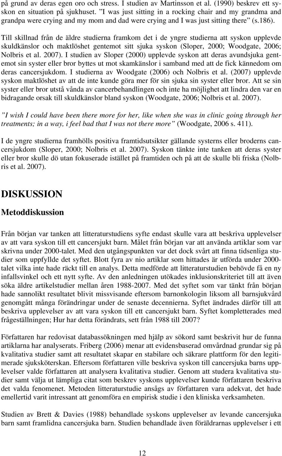 Till skillnad från de äldre studierna framkom det i de yngre studierna att syskon upplevde skuldkänslor och maktlöshet gentemot sitt sjuka syskon (Sloper, 2000; Woodgate, 2006; Nolbris et al. 2007).