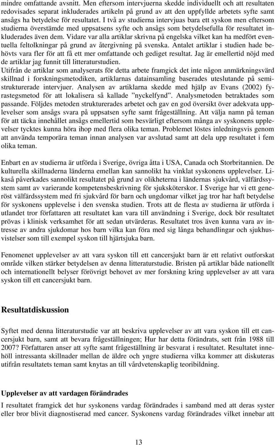 I två av studierna intervjuas bara ett syskon men eftersom studierna överstämde med uppsatsens syfte och ansågs som betydelsefulla för resultatet inkluderades även dem.