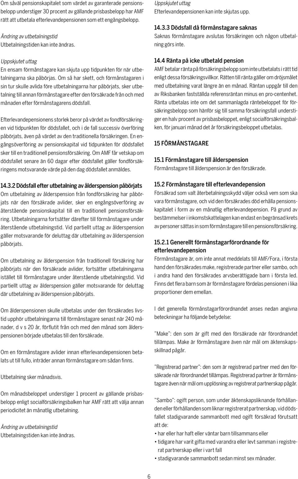 Om så har skett, och förmånstagaren i sin tur skulle avlida före utbetalningarna har påbörjats, sker utbetalning till annan förmånstagare efter den försäkrade från och med månaden efter