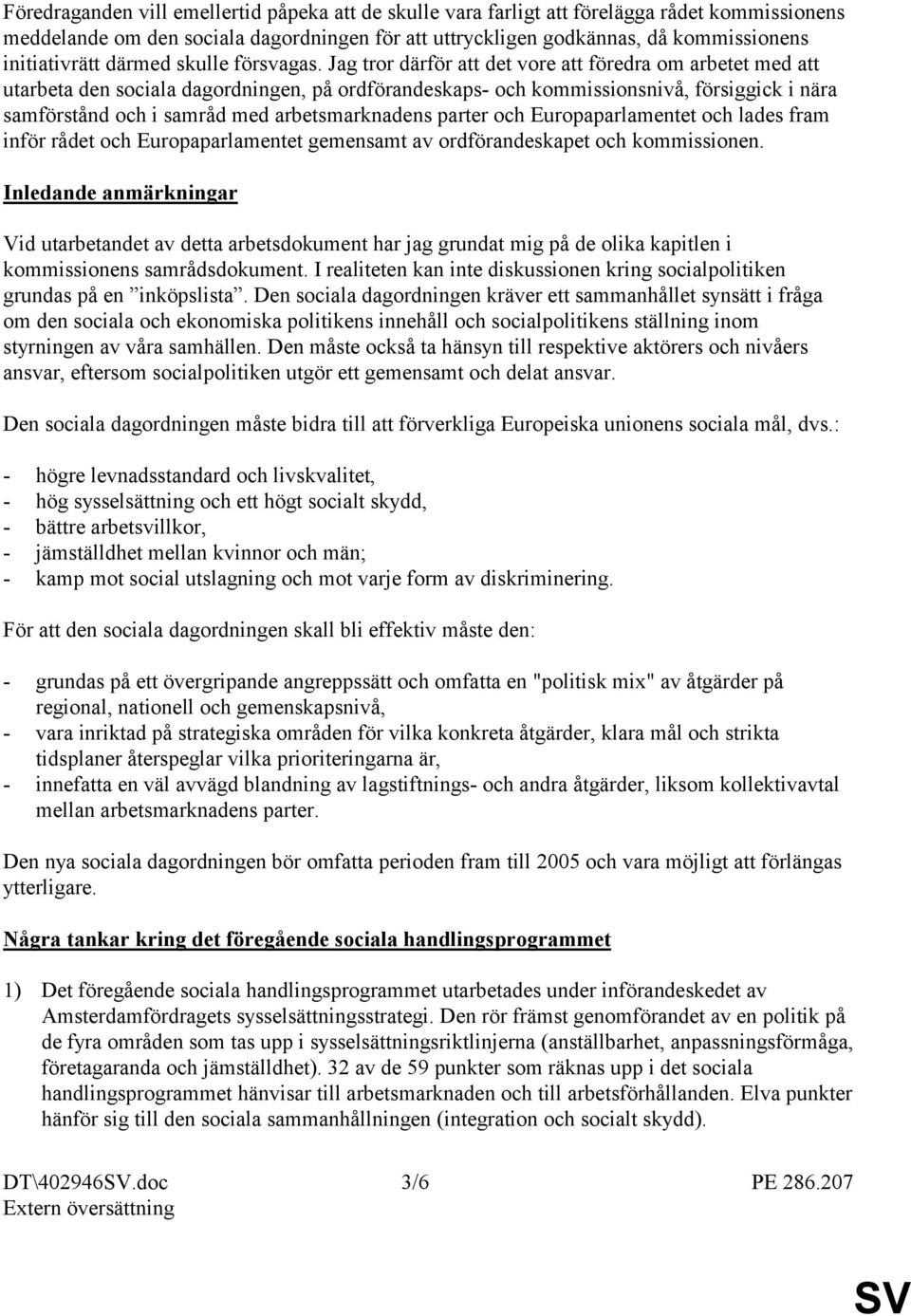 Jag tror därför att det vore att föredra om arbetet med att utarbeta den sociala dagordningen, på ordförandeskaps- och kommissionsnivå, försiggick i nära samförstånd och i samråd med arbetsmarknadens