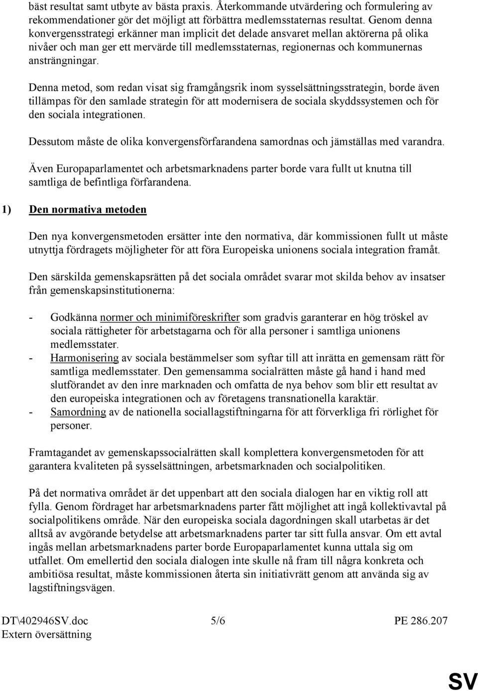 Denna metod, som redan visat sig framgångsrik inom sysselsättningsstrategin, borde även tillämpas för den samlade strategin för att modernisera de sociala skyddssystemen och för den sociala