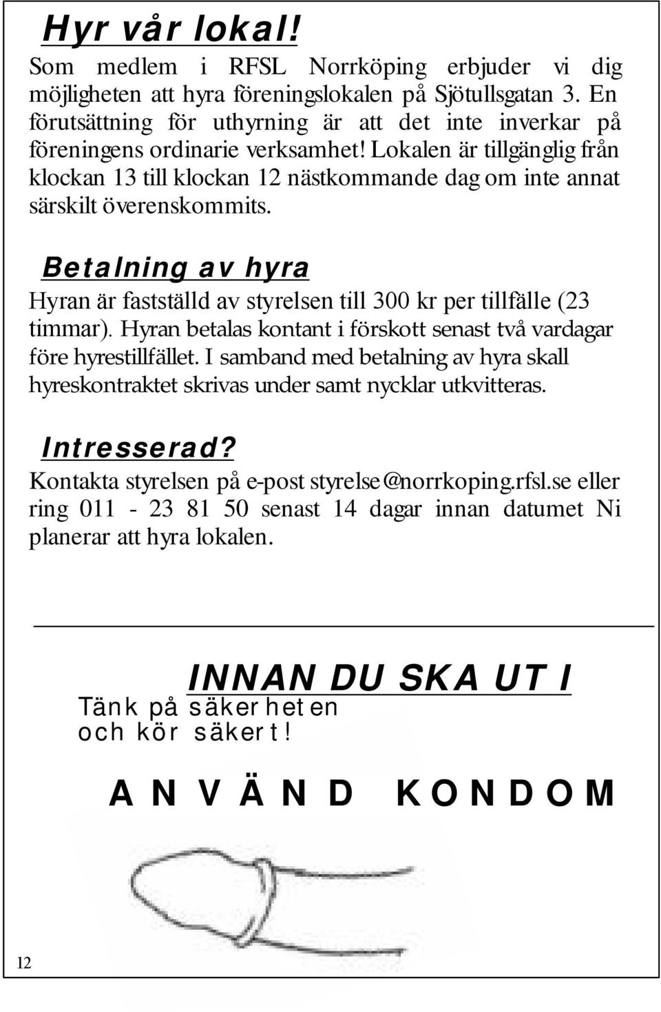 Lokalen är tillgänglig från klockan 13 till klockan 12 nästkommande dag om inte annat särskilt överenskommits. Betalning av hyra Hyran är fastställd av styrelsen till 300 kr per tillfälle (23 timmar).