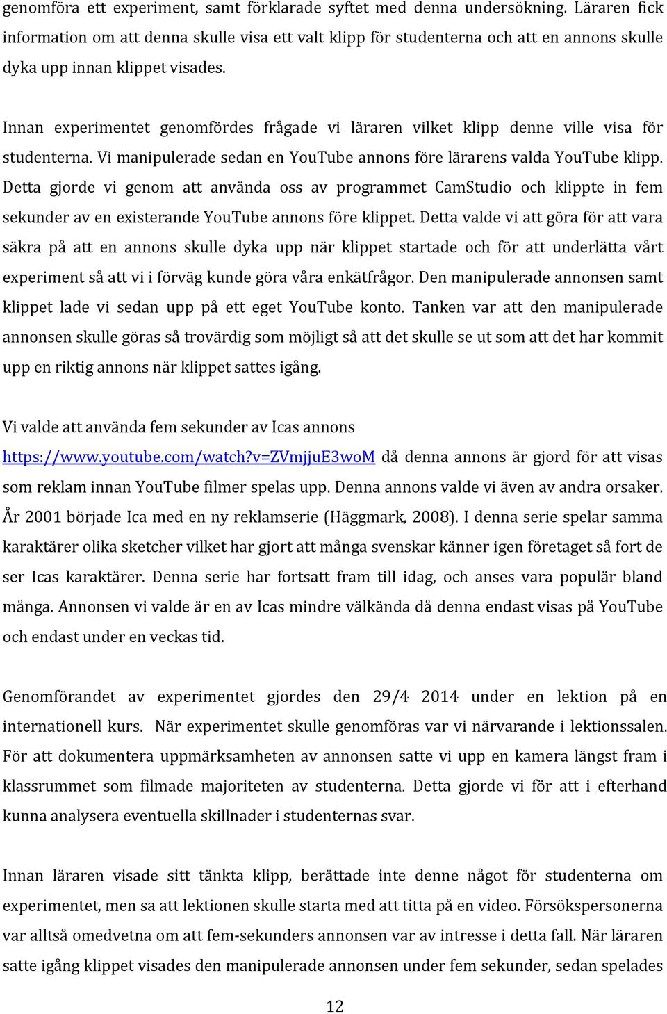 Innan experimentet genomfördes frågade vi läraren vilket klipp denne ville visa för studenterna. Vi manipulerade sedan en YouTube annons före lärarens valda YouTube klipp.