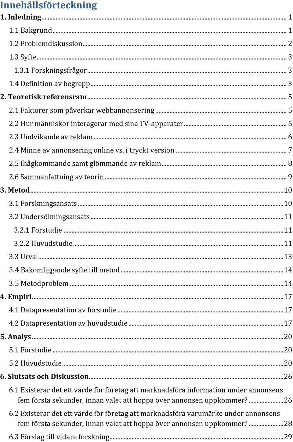 5 Ihågkommande samt glömmande av reklam... 8 2.6 Sammanfattning av teorin... 9 3. Metod... 10 3.1 Forskningsansats... 10 3.2 Undersökningsansats... 11 3.2.1 Förstudie... 11 3.2.2 Huvudstudie... 11 3.3 Urval.