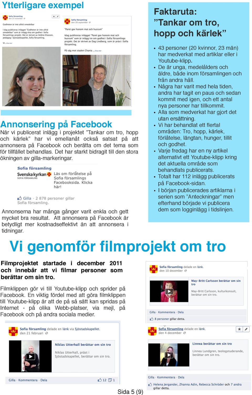 Annonserna har många gånger varit enkla och gett mycket bra resultat. Att annonsera på Facebook är betydligt mer kostnadseffektivt än att annonsera i tidningar.