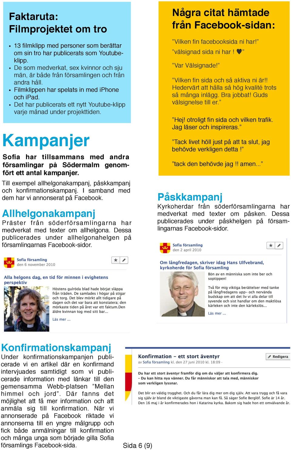Det har publicerats ett nytt Youtube-klipp varje månad under projekttiden. Kampanjer Sofia har tillsammans med andra församlingar på Södermalm genomfört ett antal kampanjer.