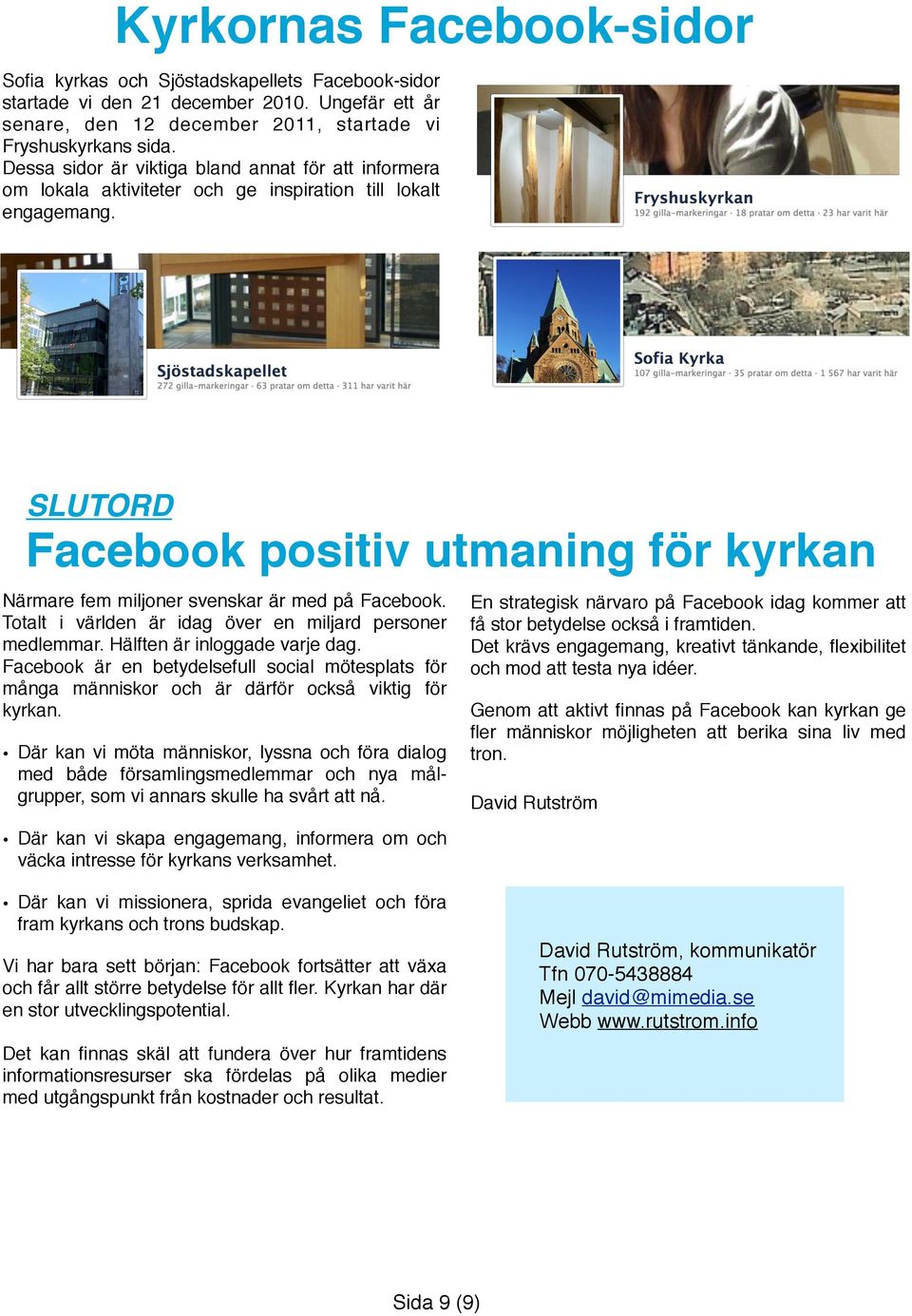 SLUTORD Facebook positiv utmaning för kyrkan Närmare fem miljoner svenskar är med på Facebook. Totalt i världen är idag över en miljard personer medlemmar. Hälften är inloggade varje dag.