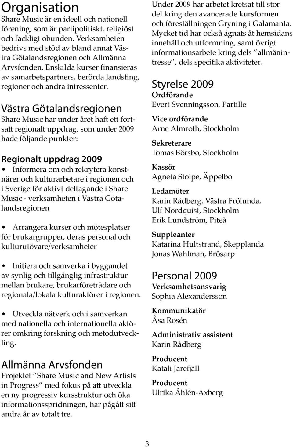 Västra Götalandsregionen Share Music har under året haft ett fortsatt regionalt uppdrag, som under 2009 hade följande punkter: Regionalt uppdrag 2009 Informera om och rekrytera konstnärer och