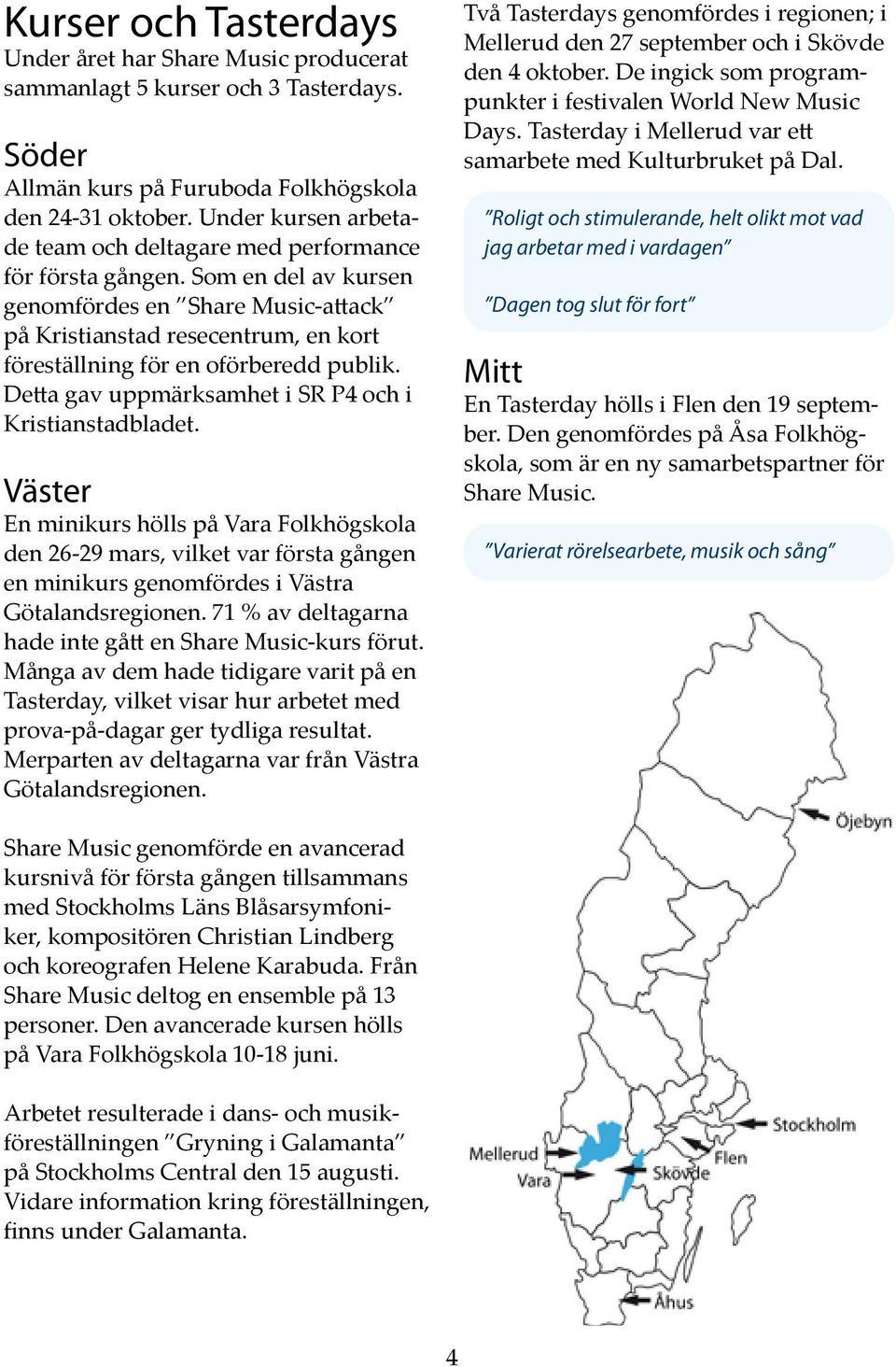 Som en del av kursen genomfördes en Share Music-attack på Kristianstad resecentrum, en kort föreställning för en oförberedd publik. Detta gav uppmärksamhet i SR P4 och i Kristianstadbladet.