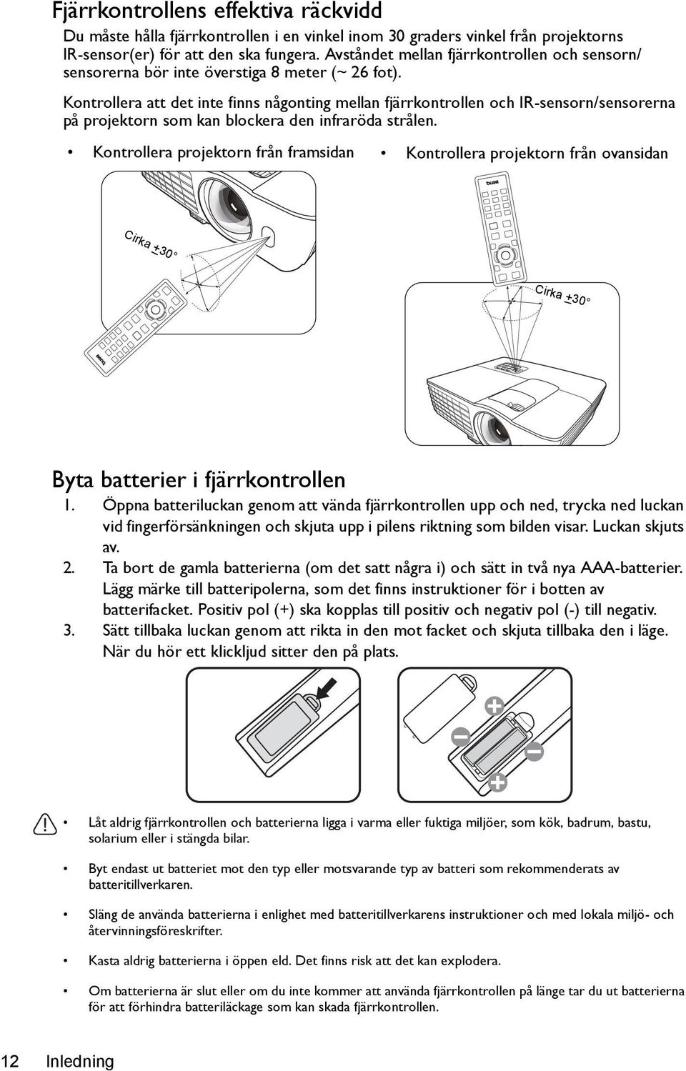 Kontrollera att det inte finns någonting mellan fjärrkontrollen och IR-sensorn/sensorerna på projektorn som kan blockera den infraröda strålen.