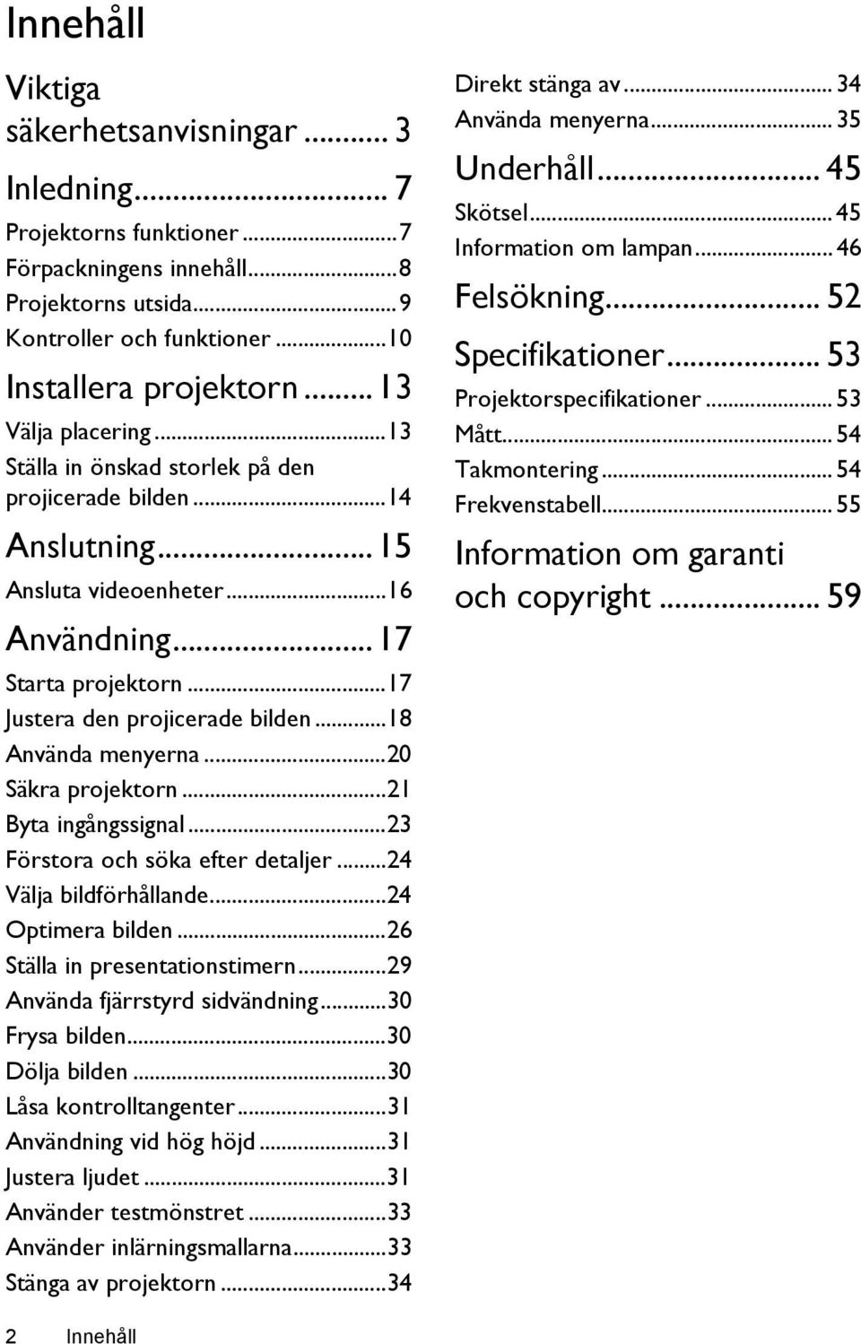 ..18 Använda menyerna...20 Säkra projektorn...21 Byta ingångssignal...23 Förstora och söka efter detaljer...24 Välja bildförhållande...24 Optimera bilden...26 Ställa in presentationstimern.