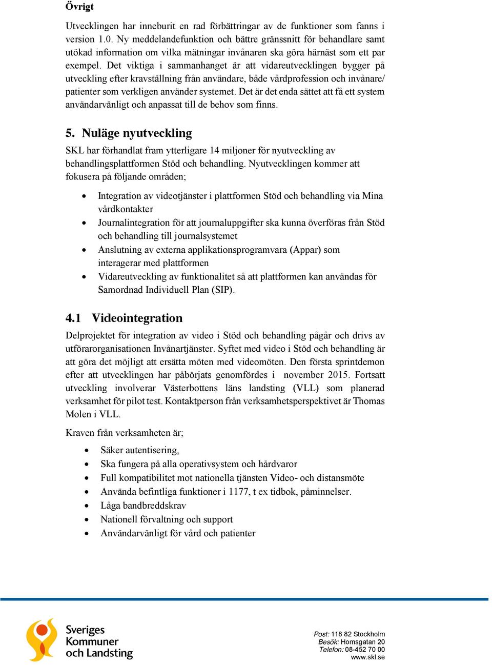 Det viktiga i sammanhanget är att vidareutvecklingen bygger på utveckling efter kravställning från användare, både vårdprofession och invånare/ patienter som verkligen använder systemet.