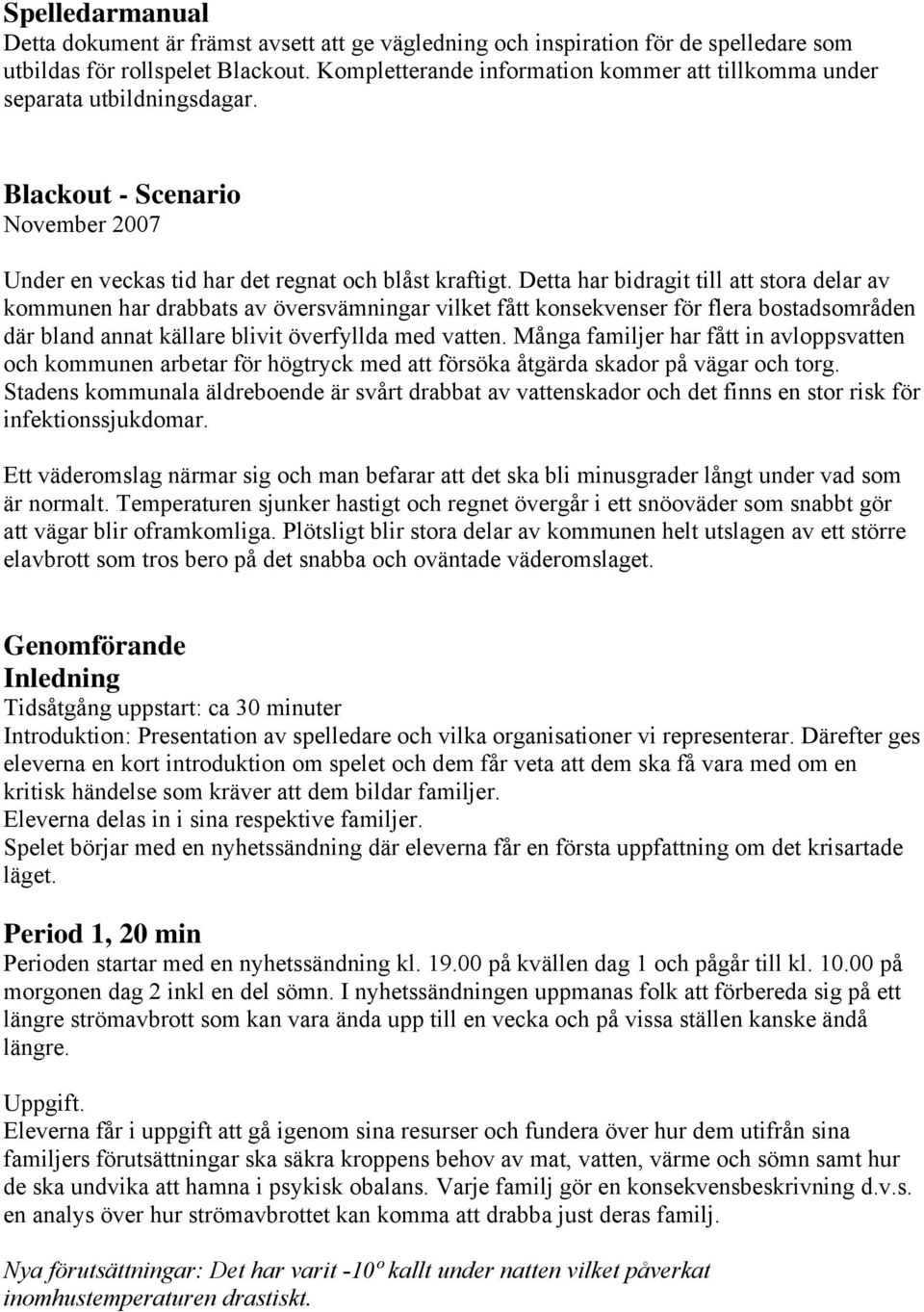 Detta har bidragit till att stora delar av kommunen har drabbats av översvämningar vilket fått konsekvenser för flera bostadsområden där bland annat källare blivit överfyllda med vatten.