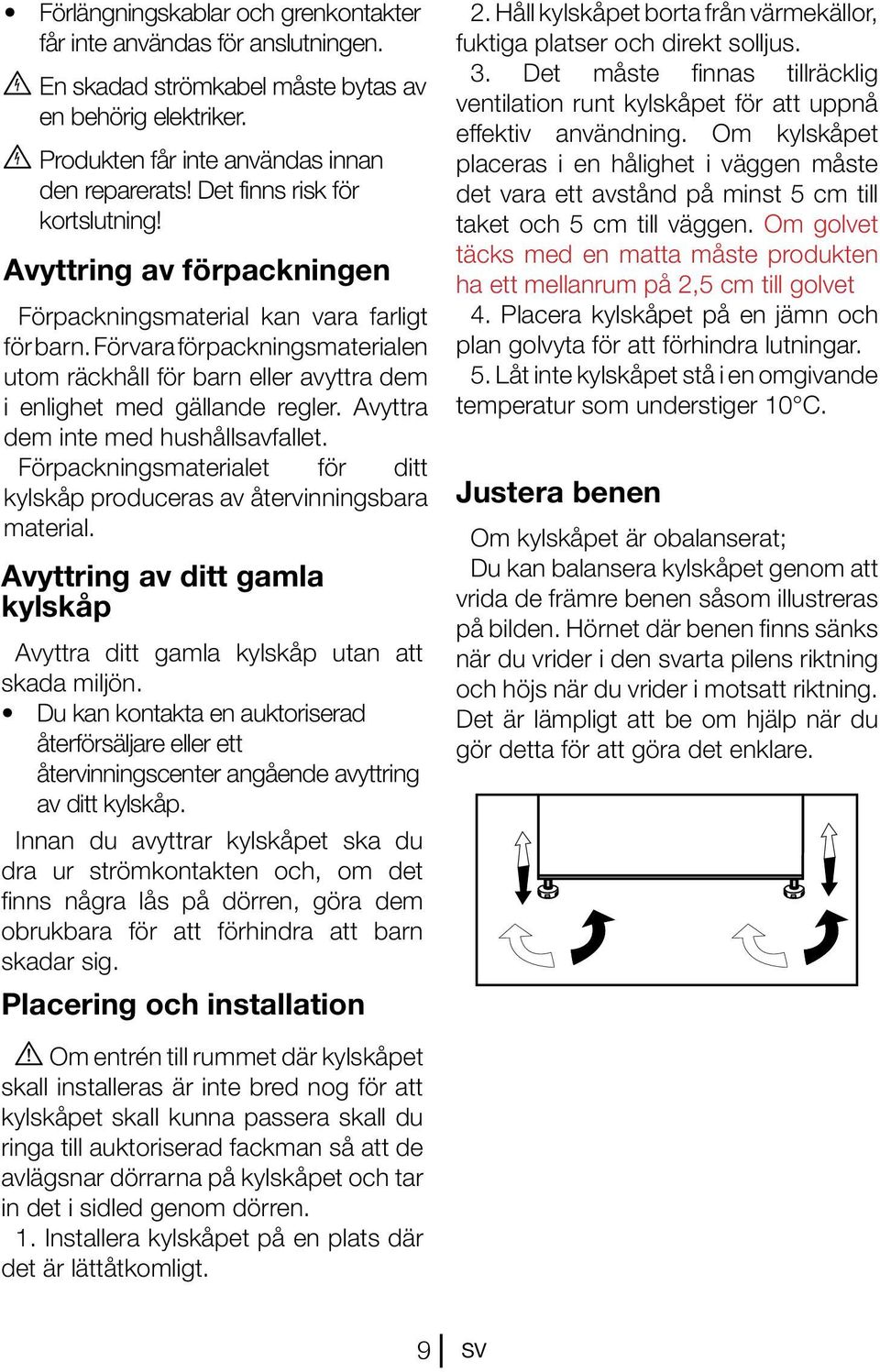 Förvara förpackningsmaterialen utom räckhåll för barn eller avyttra dem i enlighet med gällande regler. Avyttra dem inte med hushållsavfallet.