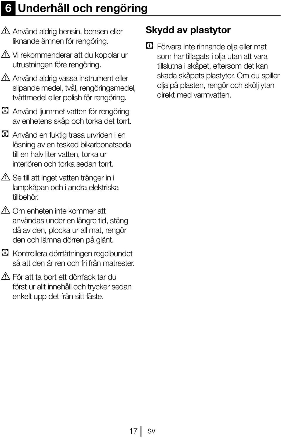 C Använd en fuktig trasa urvriden i en lösning av en tesked bikarbonatsoda till en halv liter vatten, torka ur interiören och torka sedan torrt.