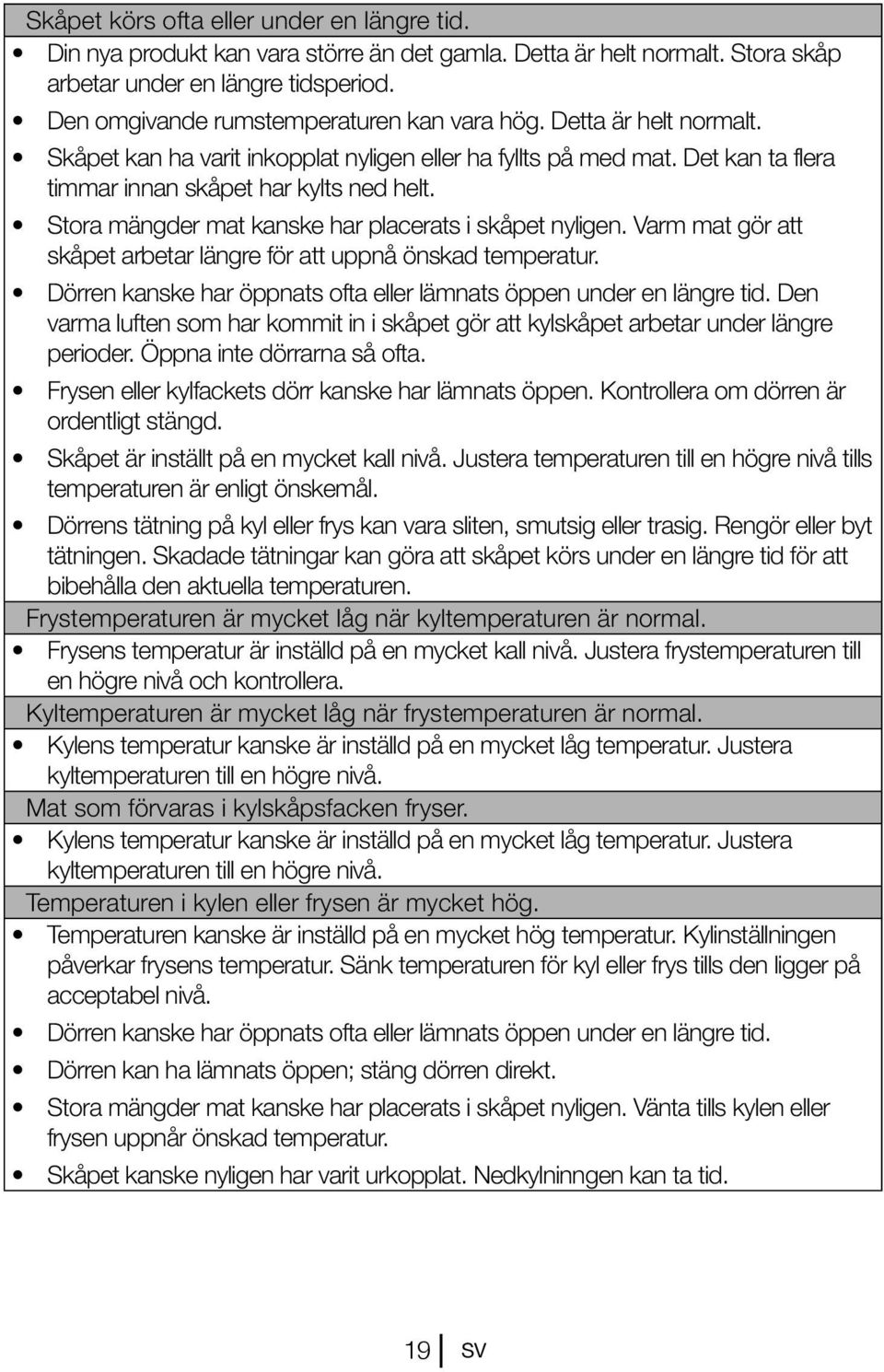 Stora mängder mat kanske har placerats i skåpet nyligen. Varm mat gör att skåpet arbetar längre för att uppnå önskad temperatur. Dörren kanske har öppnats ofta eller lämnats öppen under en längre tid.