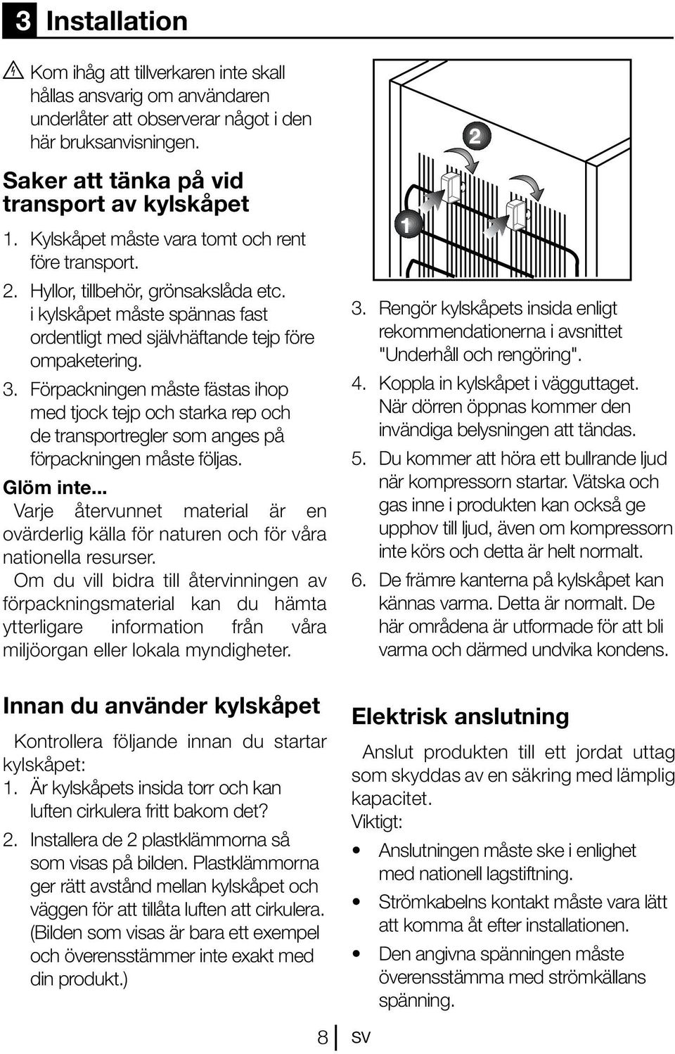 Förpackningen måste fästas ihop med tjock tejp och starka rep och de transportregler som anges på förpackningen måste följas. Glöm inte.