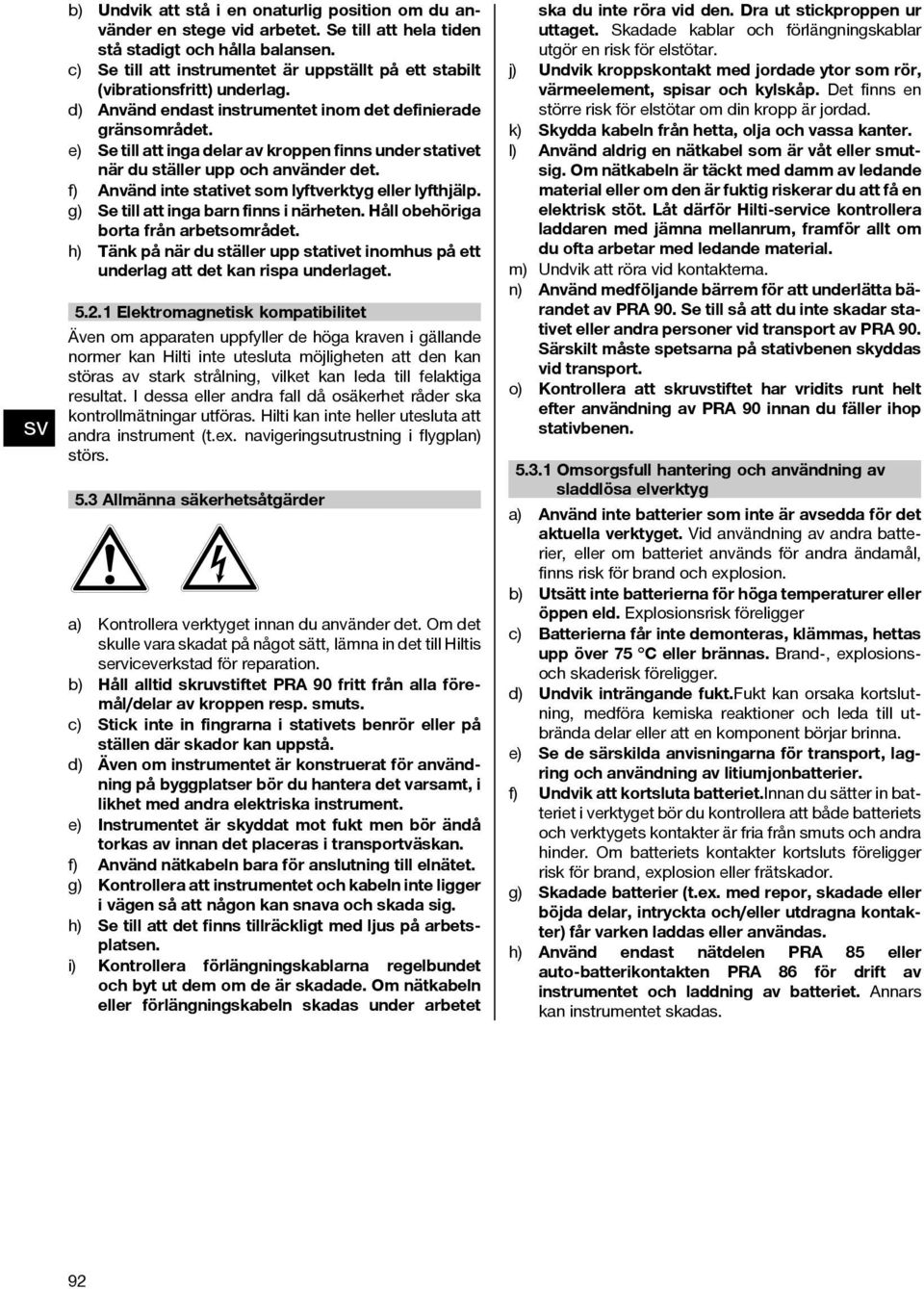 e) Se till att inga delar av kroppen finns under stativet när du ställer upp och använder det. f) Använd inte stativet som lyftverktyg eller lyfthjälp. g) Se till att inga barn finns i närheten.