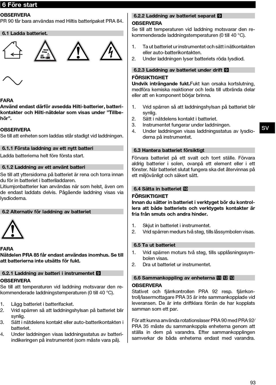 FARA Använd endast därför avsedda Hilti-batterier, batterikontakter och Hilti-nätdelar som visas under Tillbehör. OBSERVERA Se till att enheten som laddas står stadigt vid laddningen. 6.1.