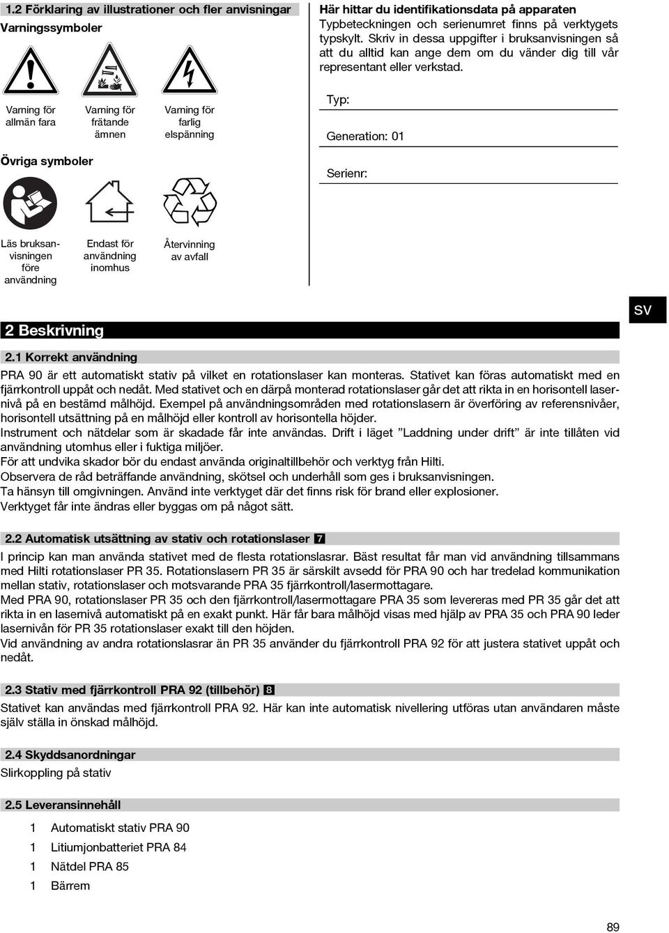 Varning för allmän fara Varning för frätande ämnen Varning för farlig elspänning Typ: Generation: 01 Övriga symboler Serienr: Läs bruksanvisningen före användning Endast för användning inomhus