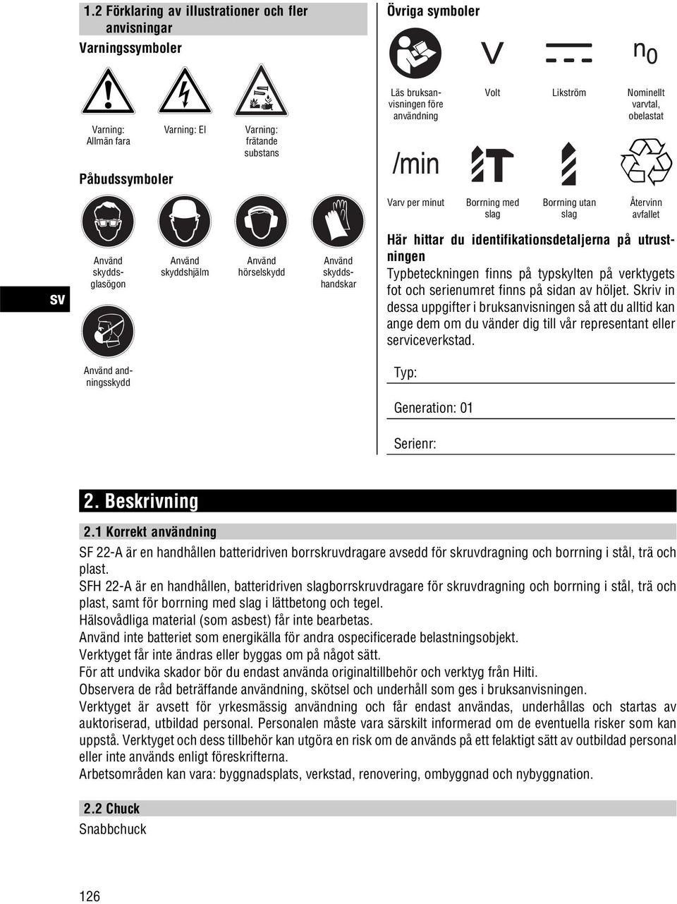 hittar du identifikationsdetaljerna på utrustningen Typbeteckningen finns på typskylten på verktygets fot och serienumret finns på sidan av höljet.